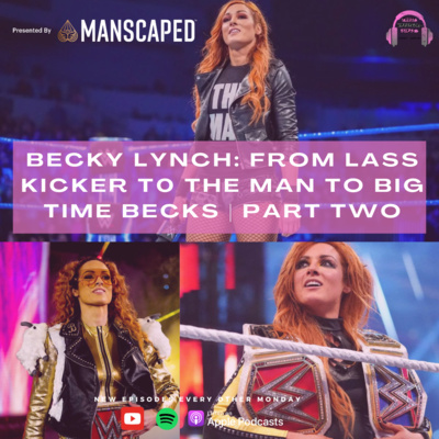 BECKY LYNCH: FROM LASS KICKER TO THE MAN TO BIG TIME BECKS | PART TWO