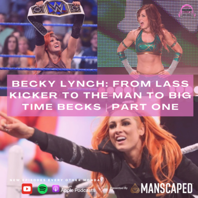 BECKY LYNCH: FROM LASS KICKER TO THE MAN TO BIG TIME BECKS | PART ONE