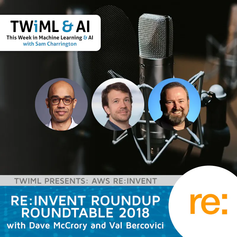 re:Invent Roundup Roundtable 2018 with Dave McCrory and Val Bercovici - TWiML Talk #205 Episode cover