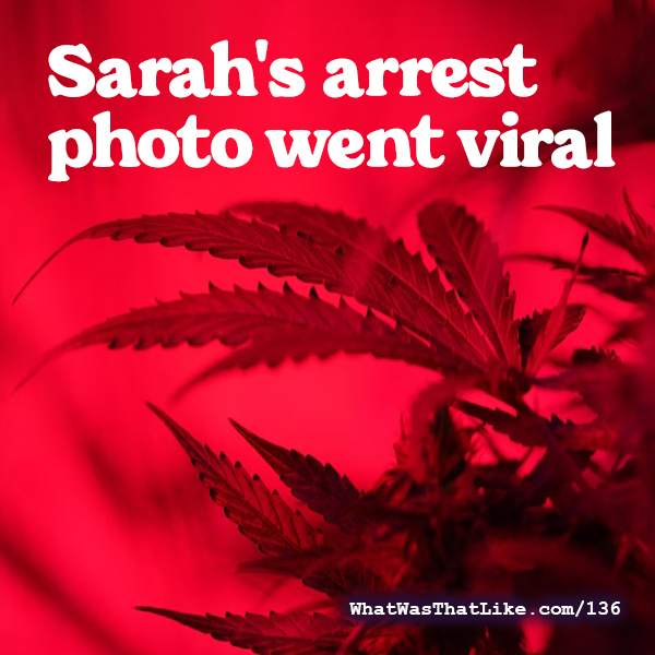 136: Sarah's arrest photo went viral