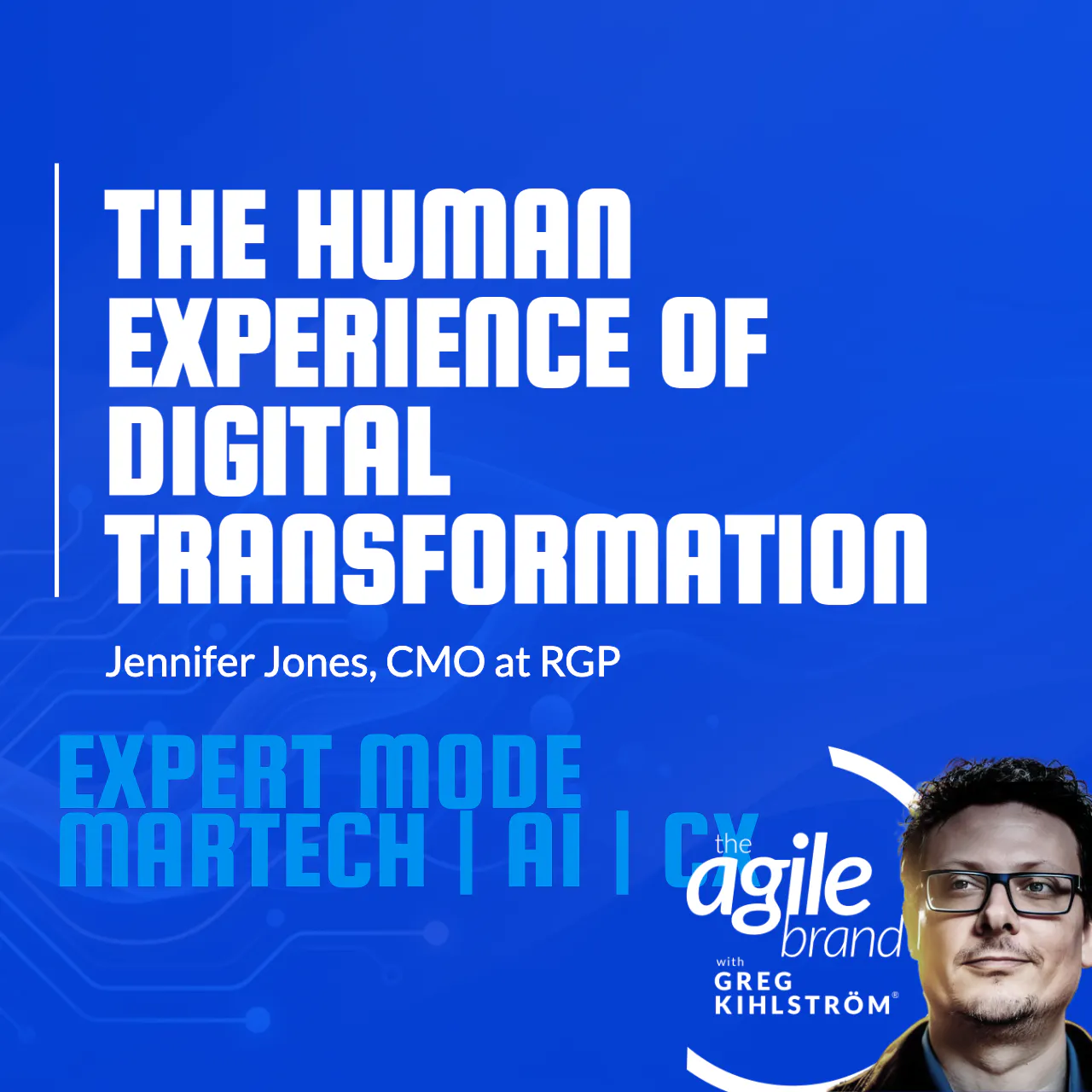 RGP Chief Strategy & Experience Officer Jennifer Jones on the human experience of digital transformation — The Agile Brand with Greg Kihlström®: Expert Mode Marketing Technology, AI, & CX cover
