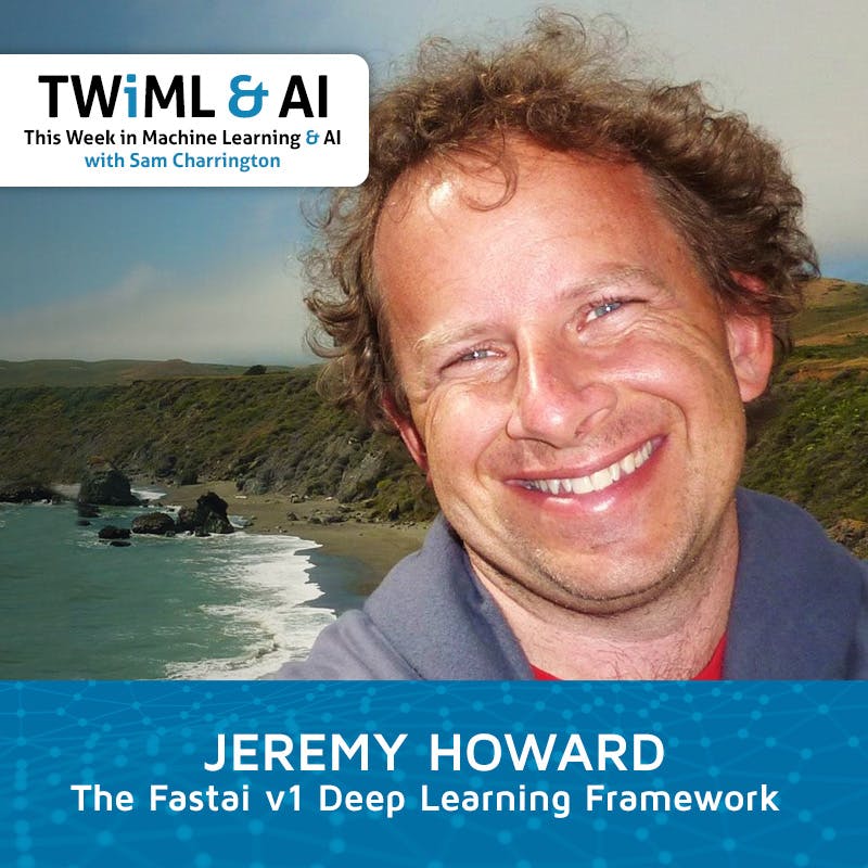 The Fastai v1 Deep Learning Framework with Jeremy Howard - TWiML Talk #186