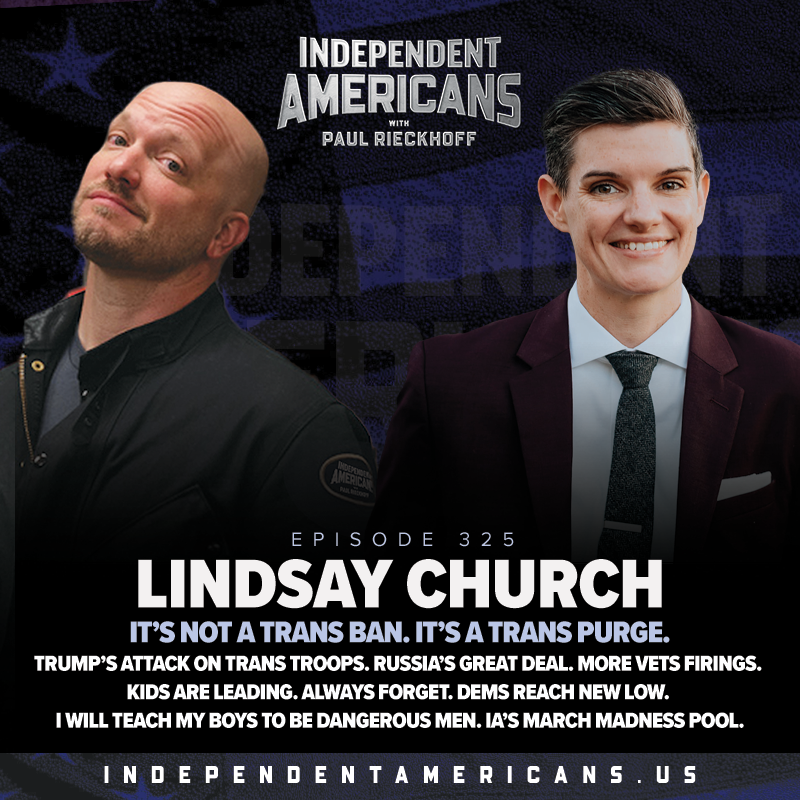 325. Lindsay Church. It’s Not a Trans Ban. It’s a Trans Purge. Trump’s Attack On Trans Troops. Russia’s Great Deal. More Vets Firings. Kids Are Leading. Always Forget. Dems Reach New Low. I Will Teach My Boys to be Dangerous Men. IA’s March Madness Pool.
