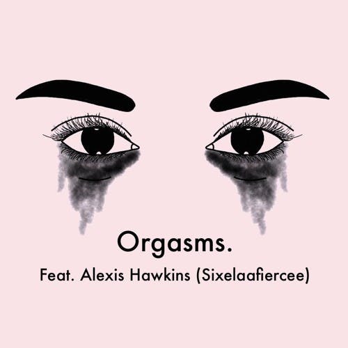 Orgasms feat. Alexis Hawkins (Sixelaafiercee)