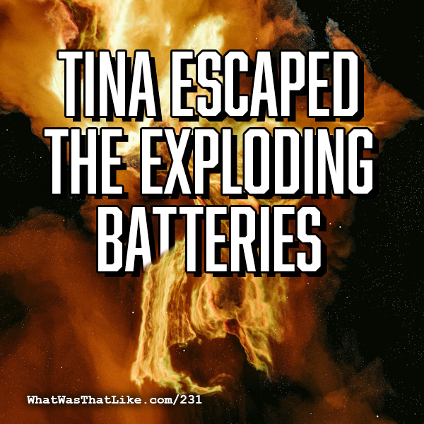 231: Tina escaped the exploding batteries