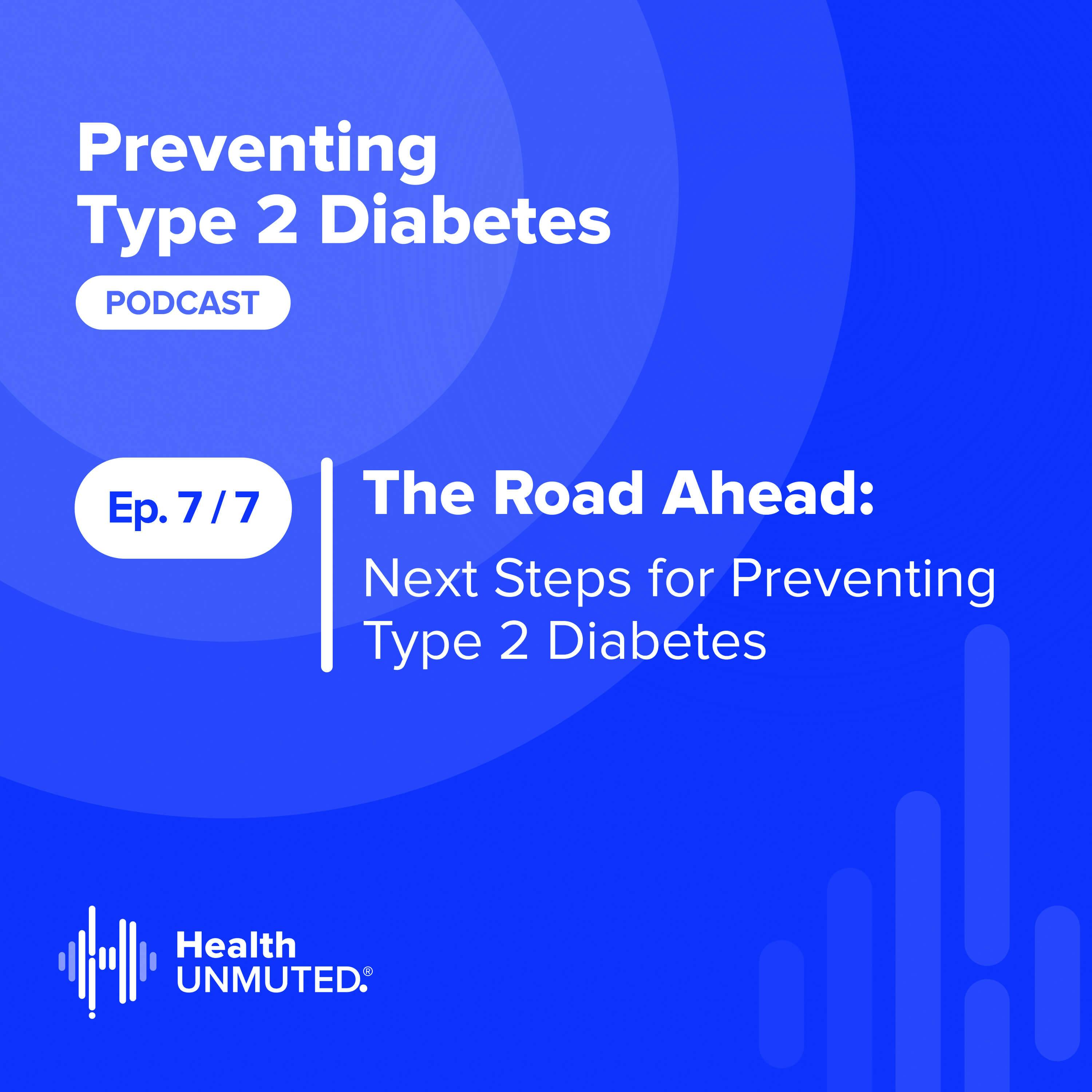 Ep 7: The Road Ahead: Next Steps for Preventing Type 2 Diabetes