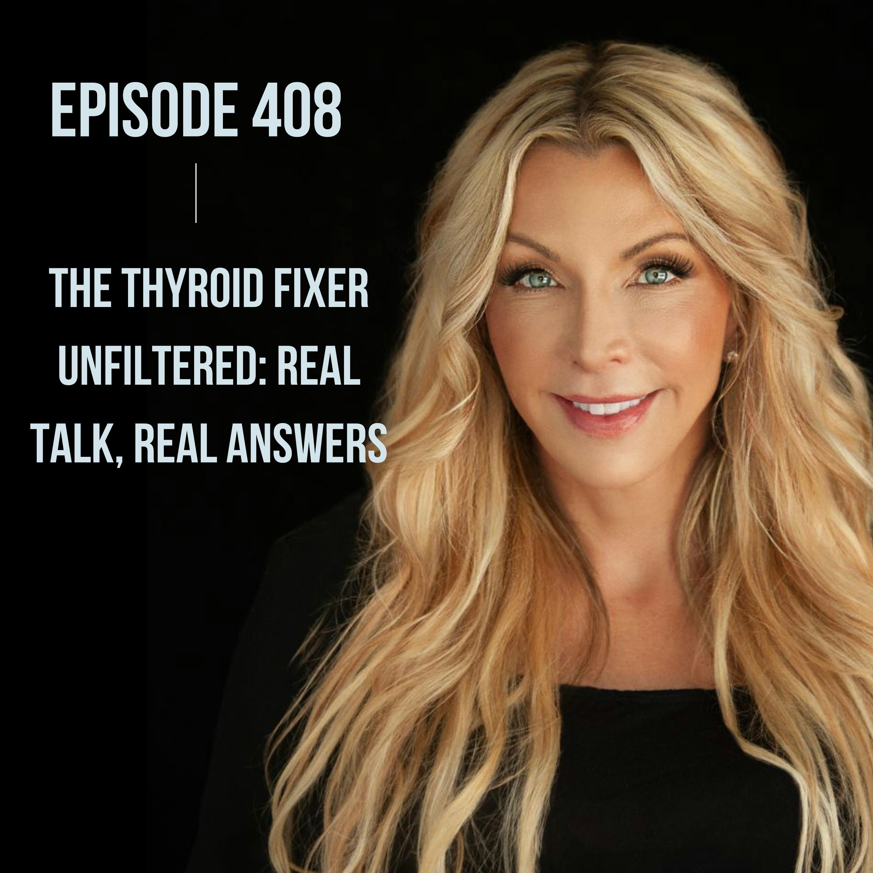 408. The Thyroid Fixer Unfiltered: Real Talk, Real Answers