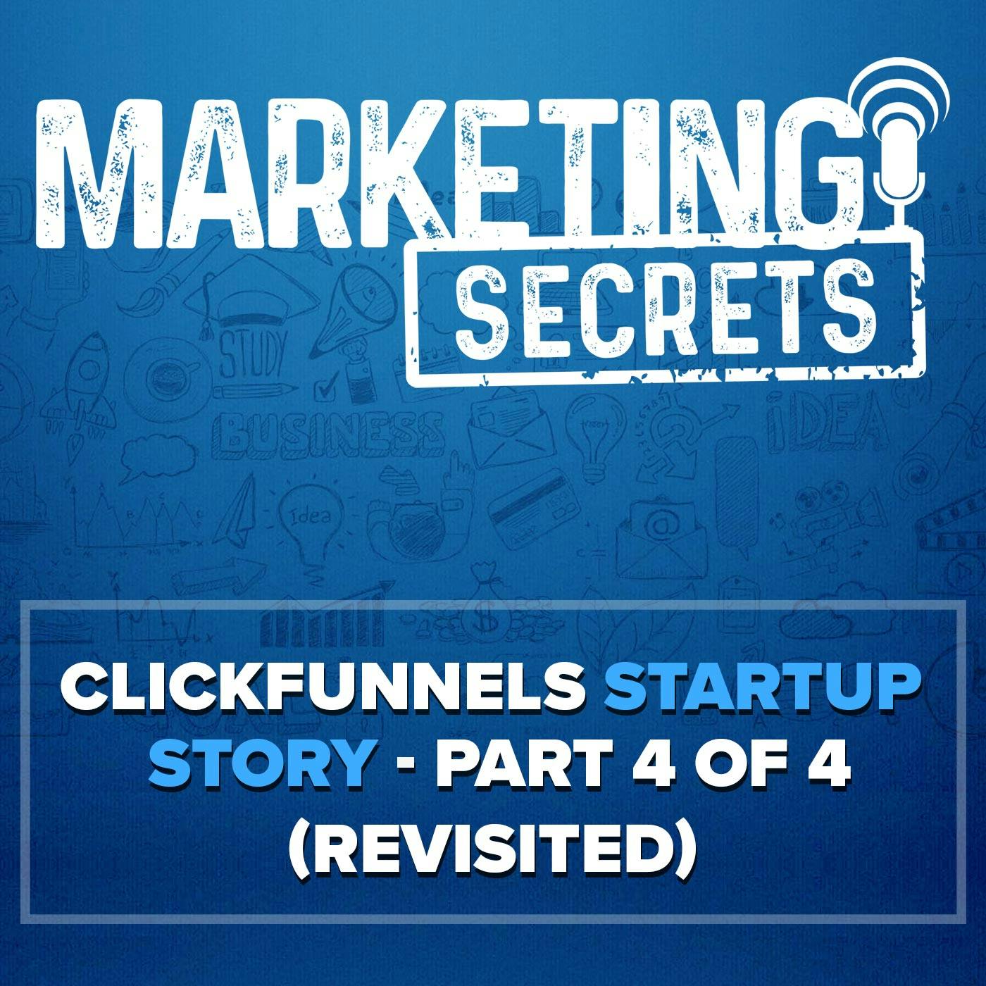 ClickFunnels Startup Story - Part 4 of 4 (Revisited!)