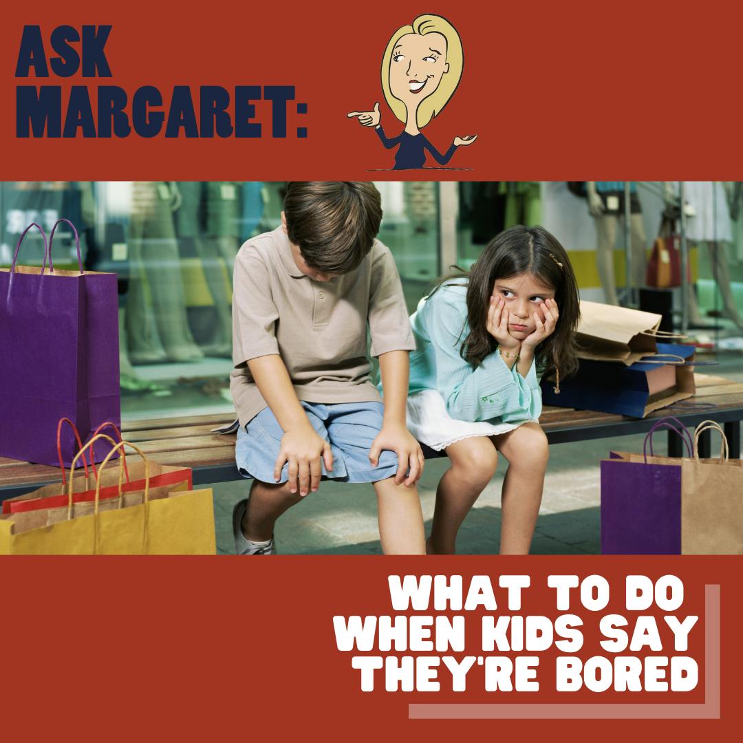 Ask Margaret - What To Do When Kids Say They're Bored