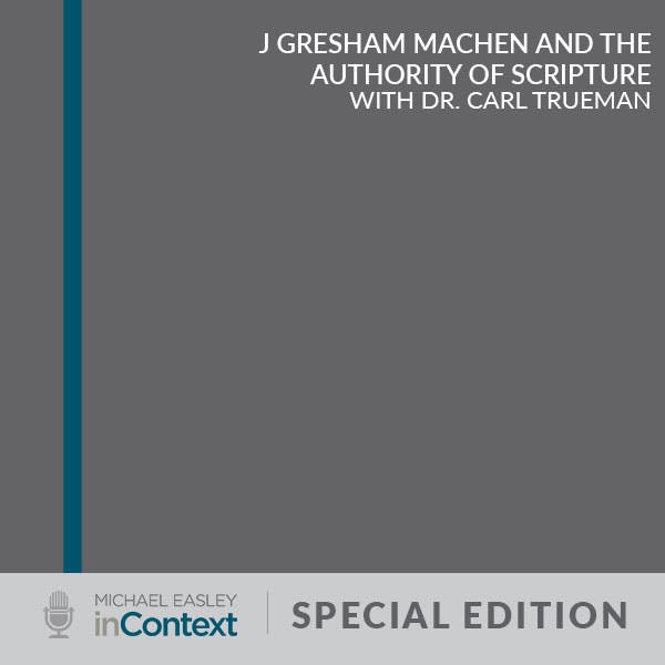 Special Edition: J Gresham Machen and the Authority of Scripture, with Dr. Carl Trueman