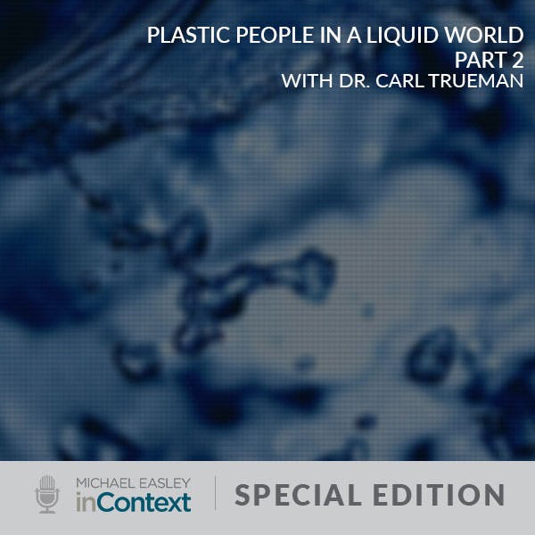 Plastic People in a Liquid World, Part 2 with Dr. Carl Trueman