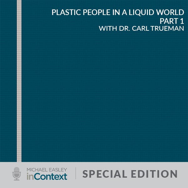 Special Edition: Plastic People in a Liquid World Part 1 by Dr. Carl Trueman