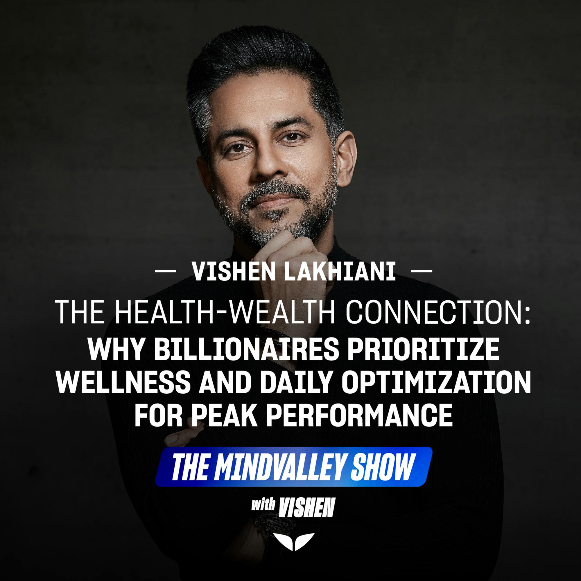 The Health-Wealth Connection: Why Billionaires Prioritize Wellness and Daily Optimization for Peak Performance | Vishen Lakhiani