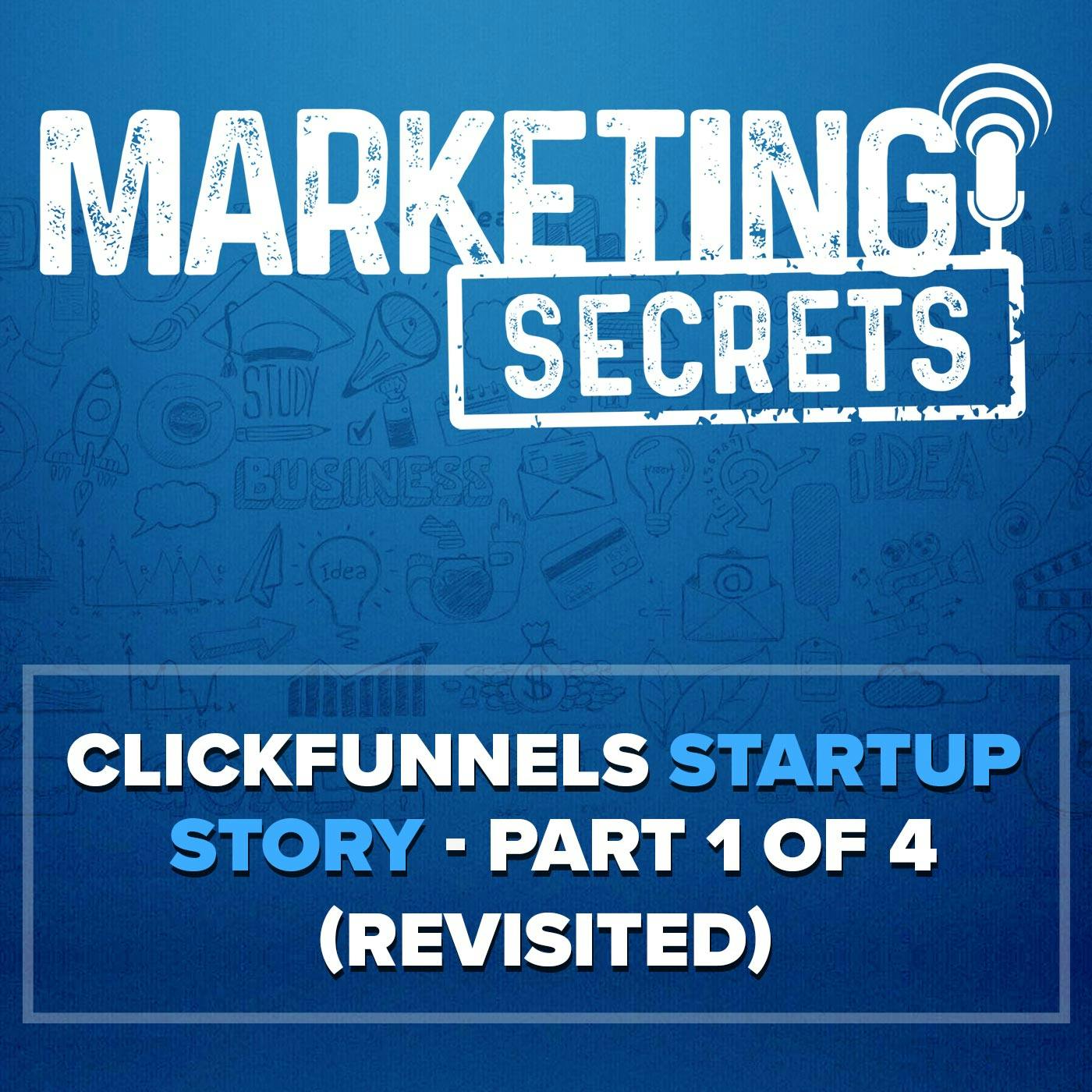 ClickFunnels Startup Story - Part 1 of 4 (Revisited!)
