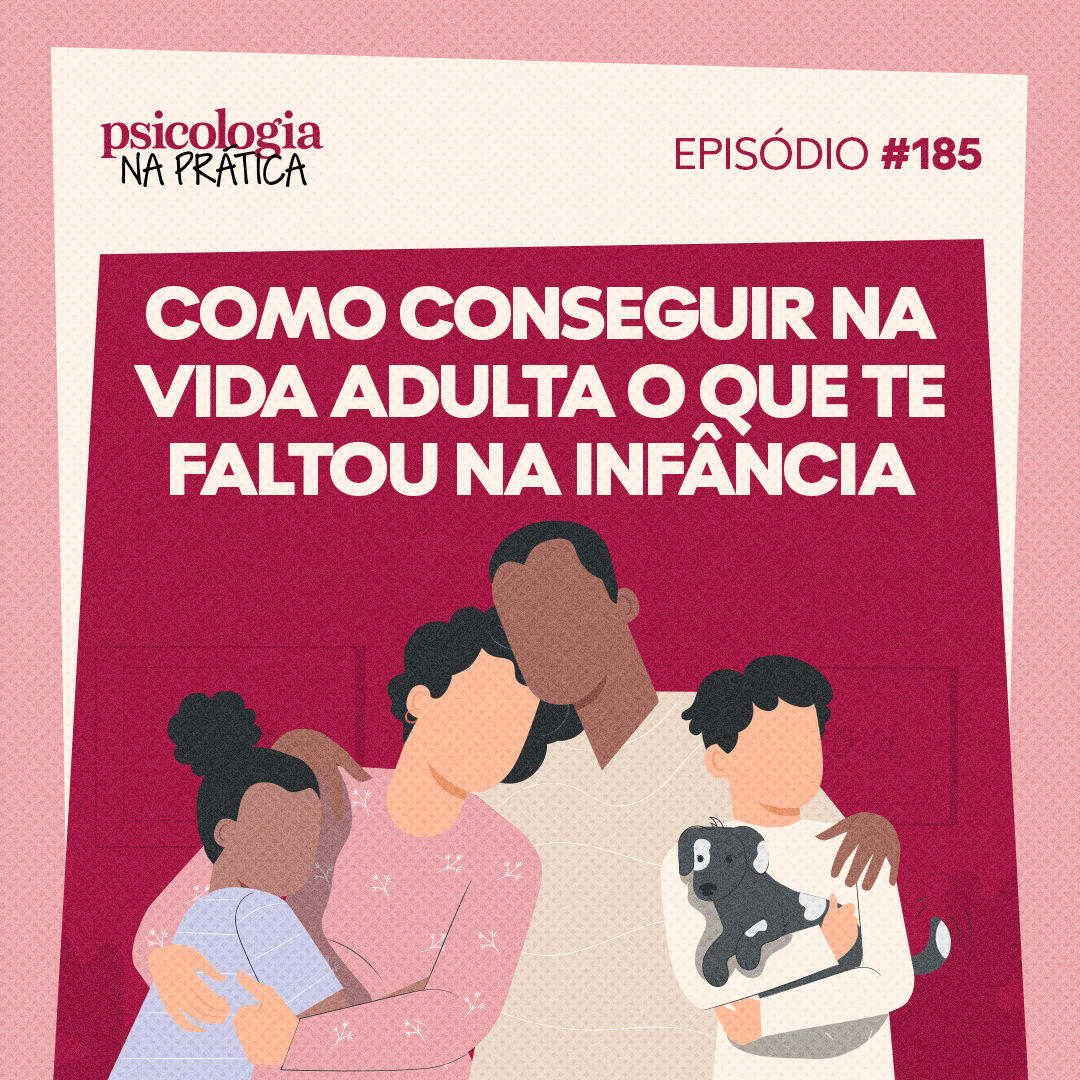 #185 - Como conseguir na vida adulta o que te faltou na infância