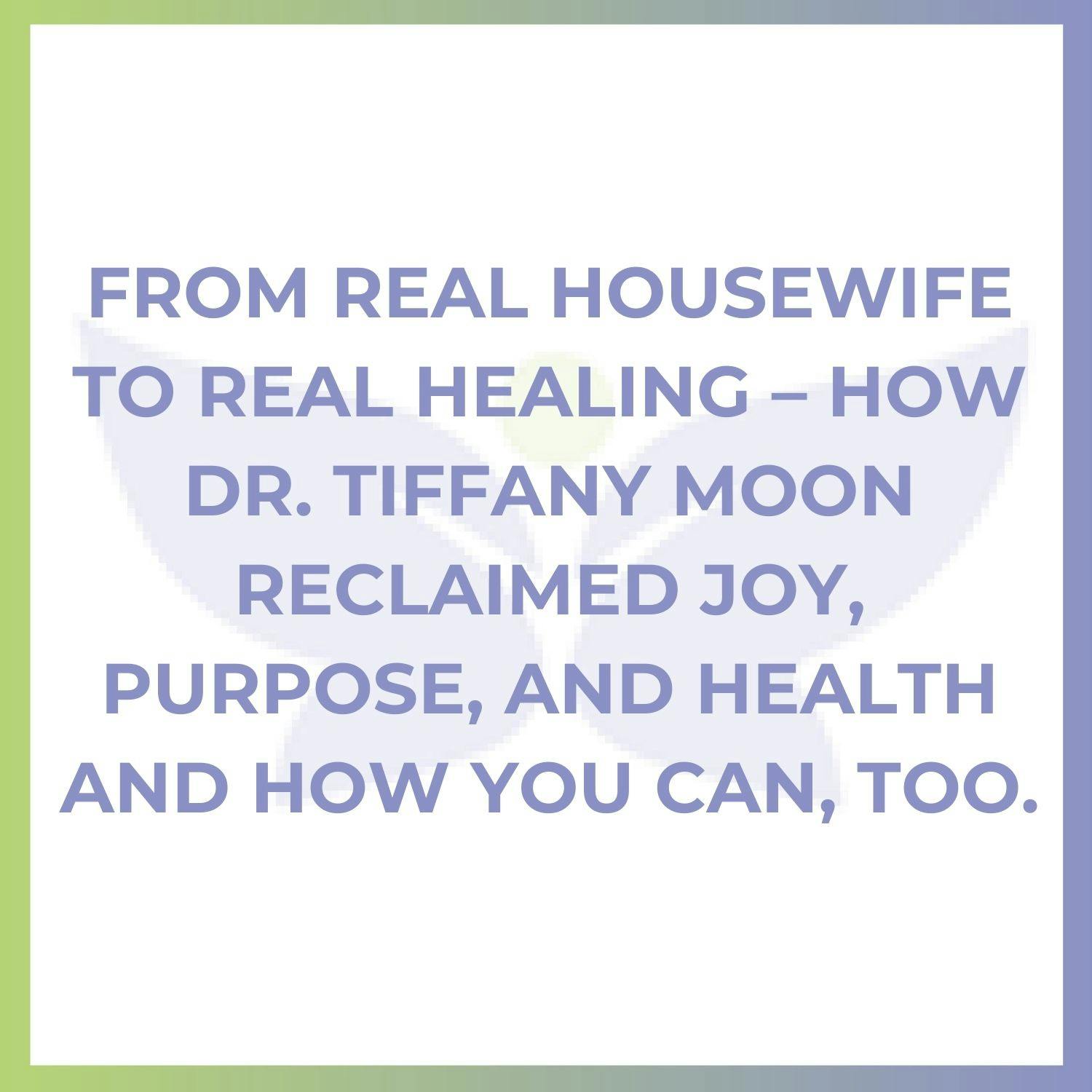 From Real Housewife to Real Healing – How Dr. Tiffany Moon Reclaimed Joy, Purpose, and Health and How You Can, Too.