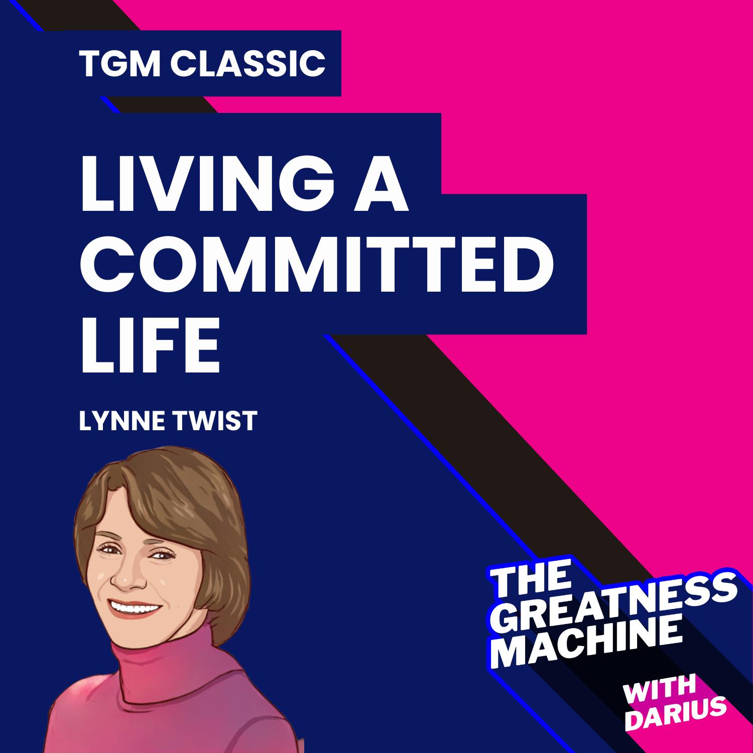 TGM Classic | Lynne Twist | Living a Committed Life: Finding Freedom and Fulfillment in a Purpose Larger Than Yourself TGM Classic | Lynne Twist | Living a Committed Life: Finding Freedom and Fulfillment in a Purpose Larger Than Yourself