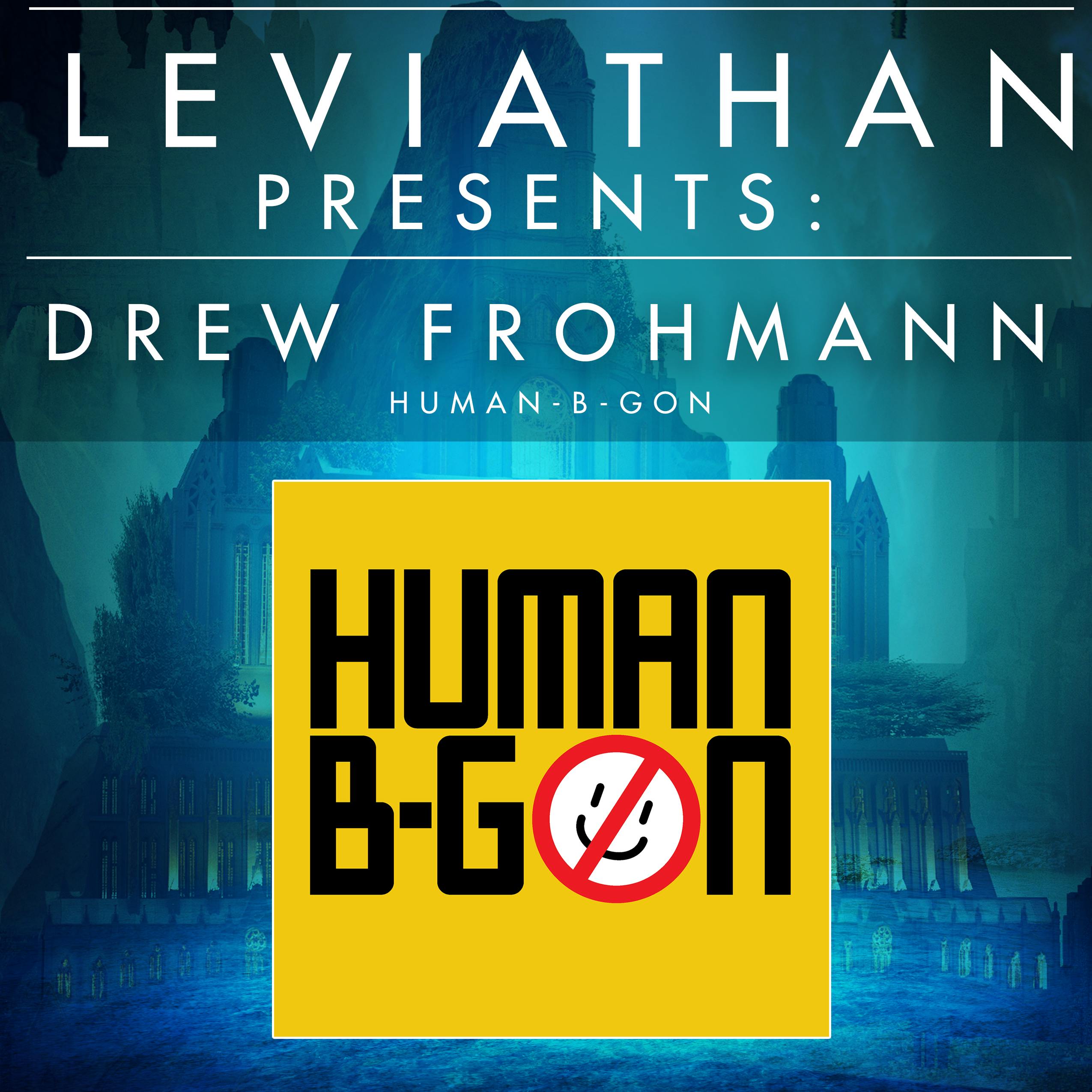 Leviathan Presents | Human-B-Gon by Drew Frohmann