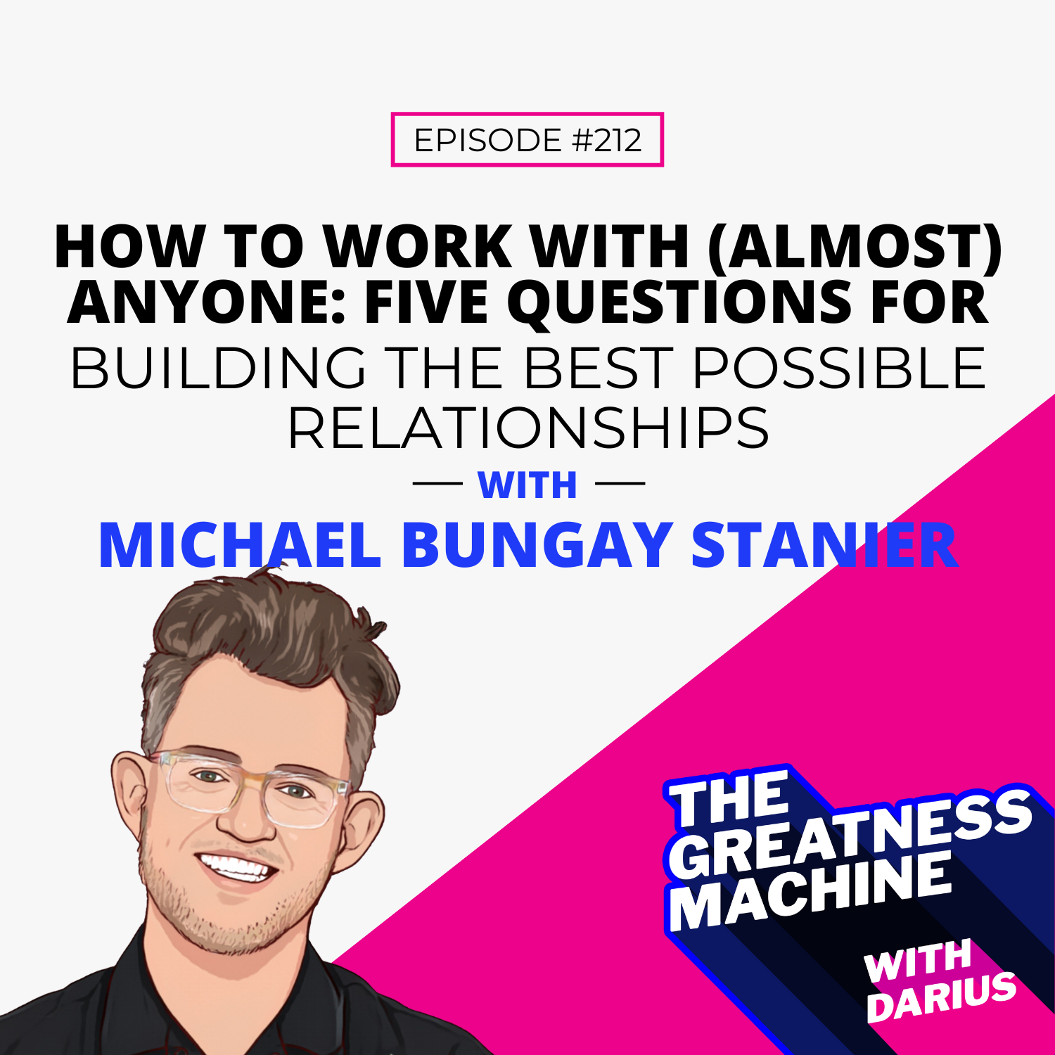 212 | Michael Bungay Stanier | How to Work with (Almost) Anyone: Five Questions for Building the Best Possible Relationships episode artwork