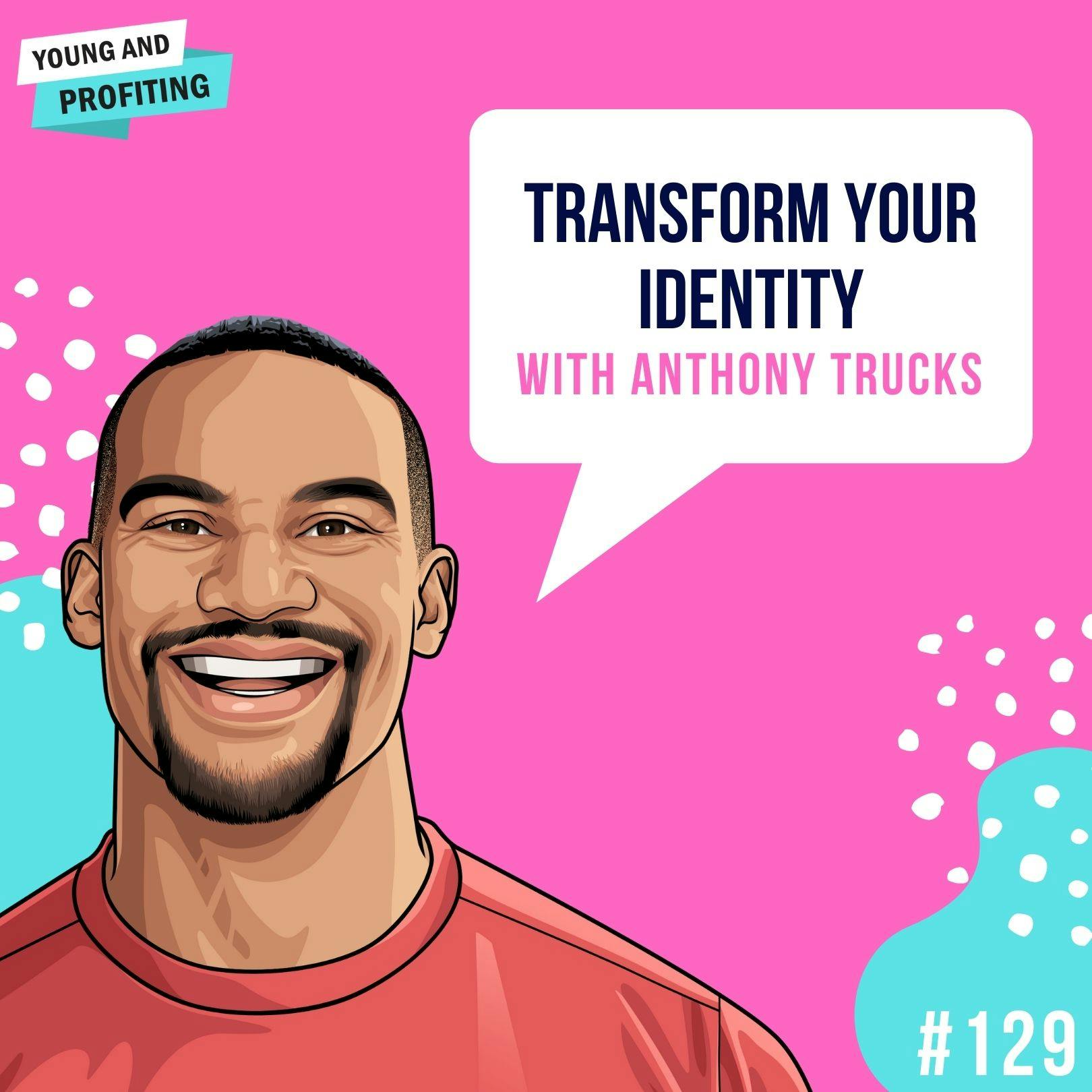 Anthony Trucks: Transform Your Identity | E129