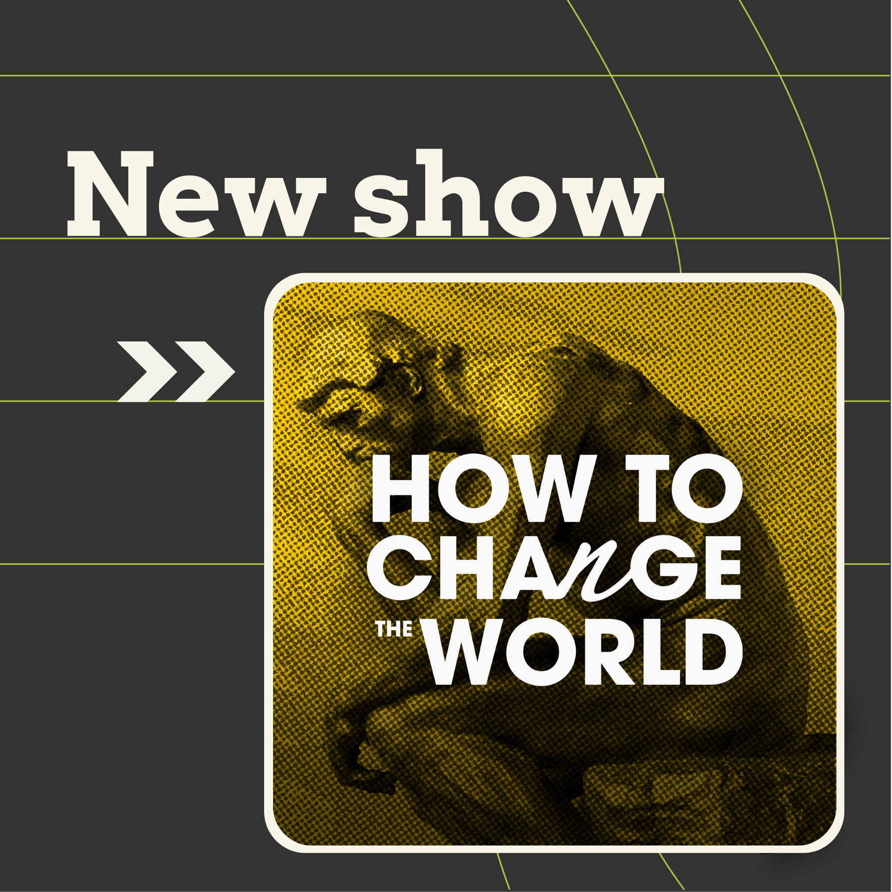 How To Change The World - Introducing my new show