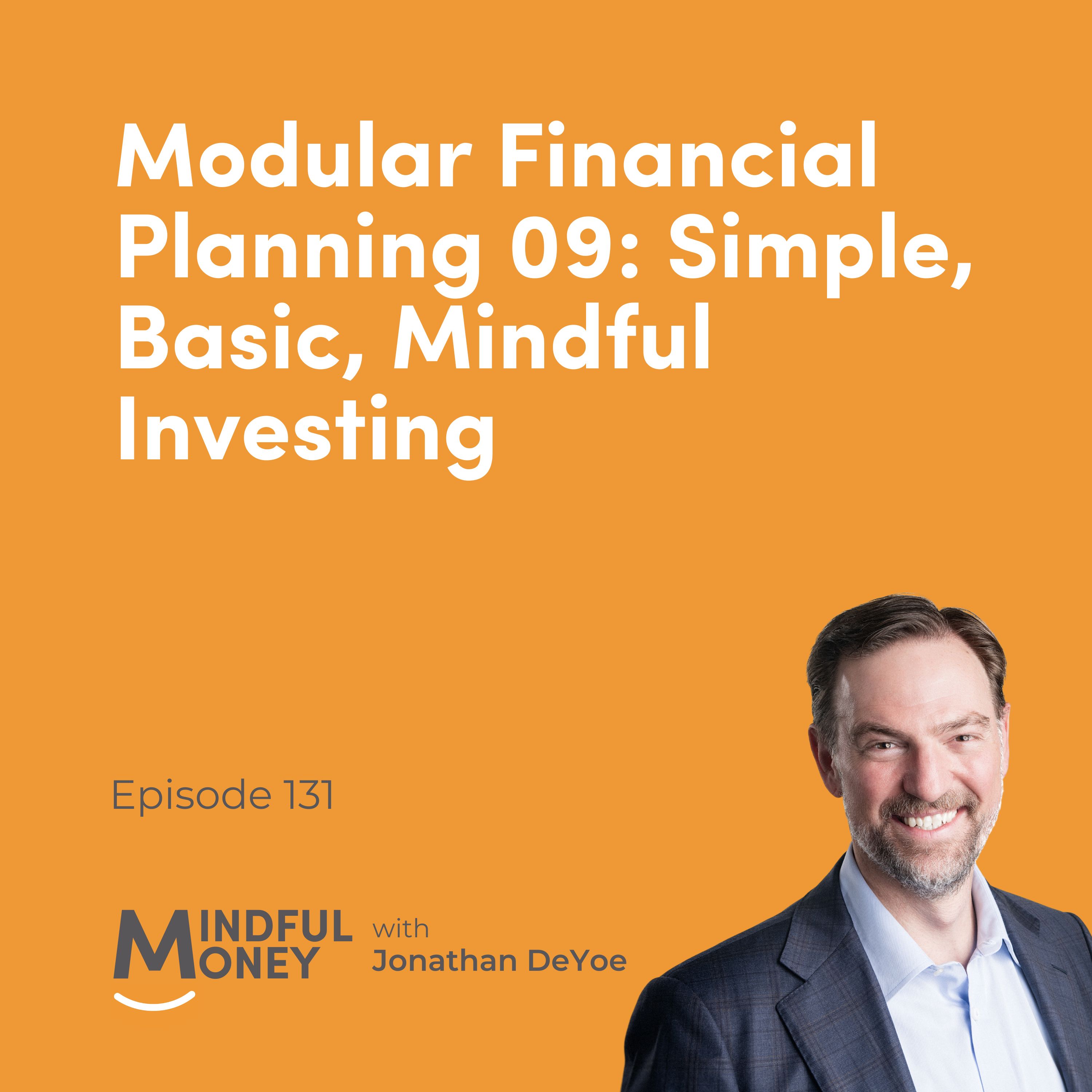 131: Modular Financial Planning 09: Simple, Basic, Mindful Investing