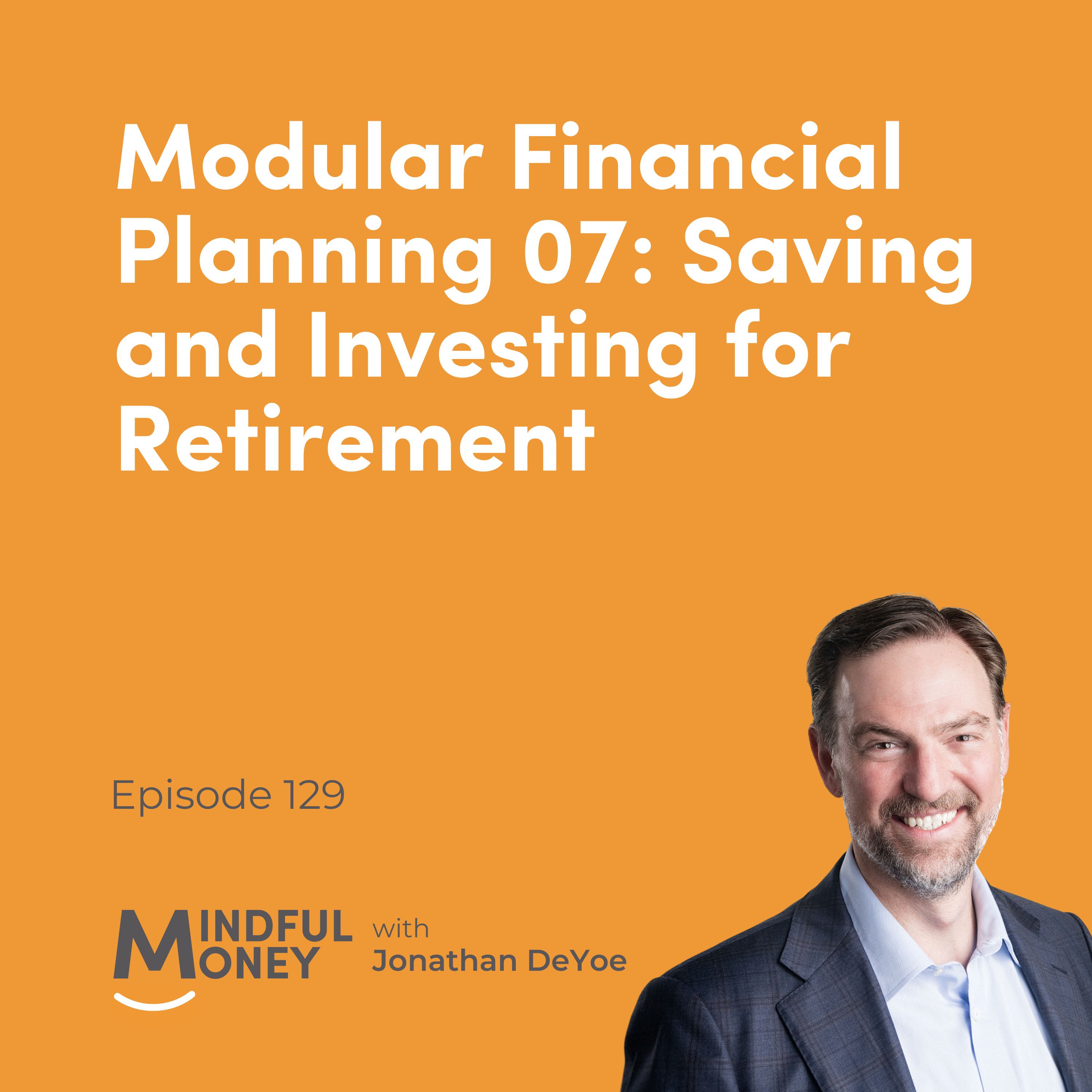 129: Modular Financial Planning 07: Saving and Investing for Retirement
