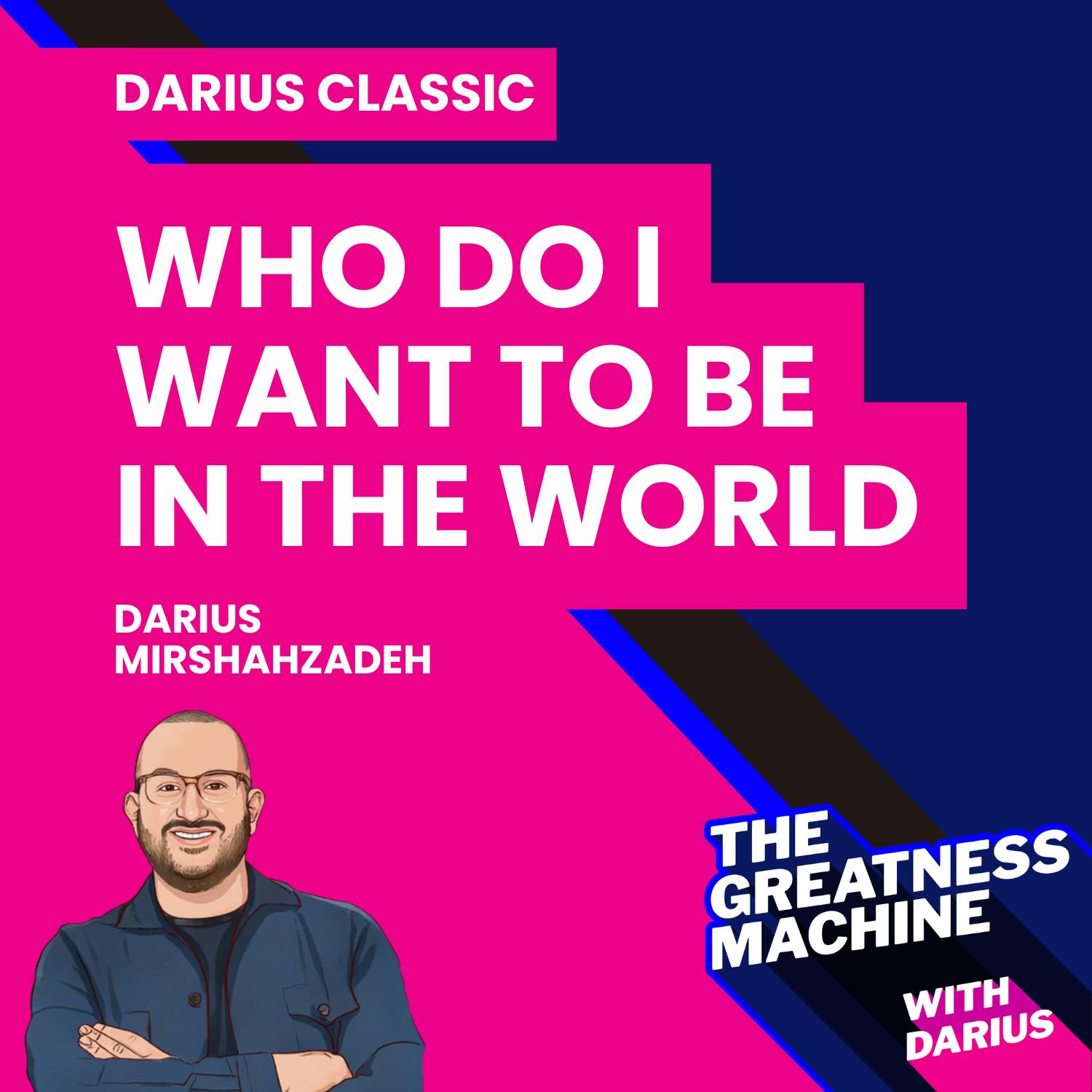 Darius Classic | Who Do I Want to Be in the World Darius Classic | Who Do I Want to Be in the World