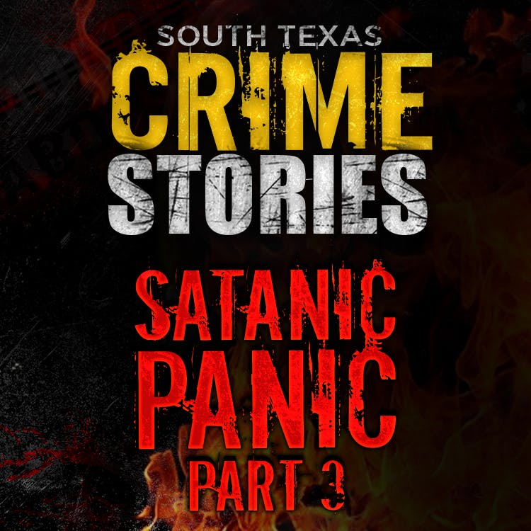 Satanic Panic Pt. 3; South Texas Crime Stories