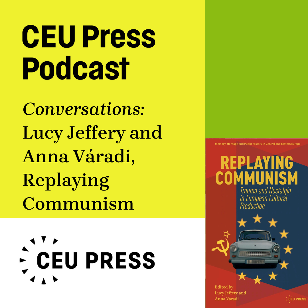 Lucy Jeffery and Anna Váradi, "Replaying Communism: Trauma and Nostalgia in European Cultural Production" (CEU Press, 2025)