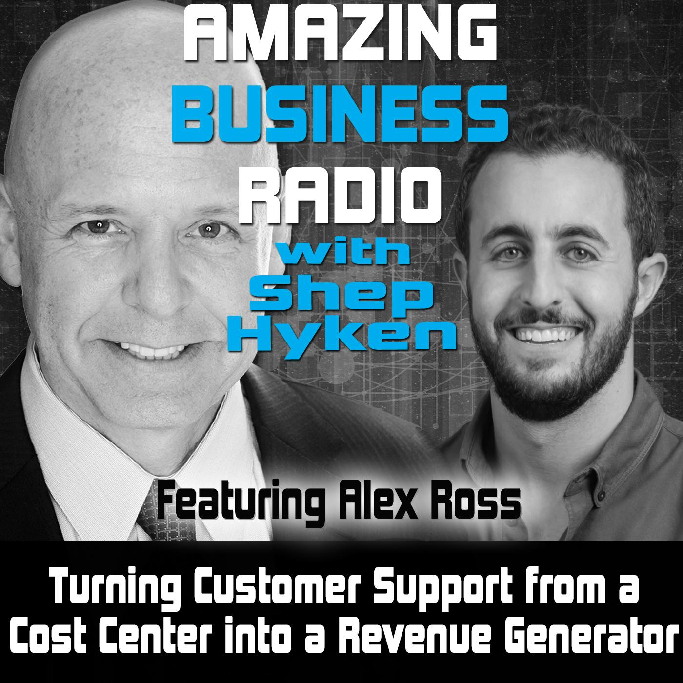 Turning Customer Support from a Cost Center into a Revenue Generator Featuring Alex Ross