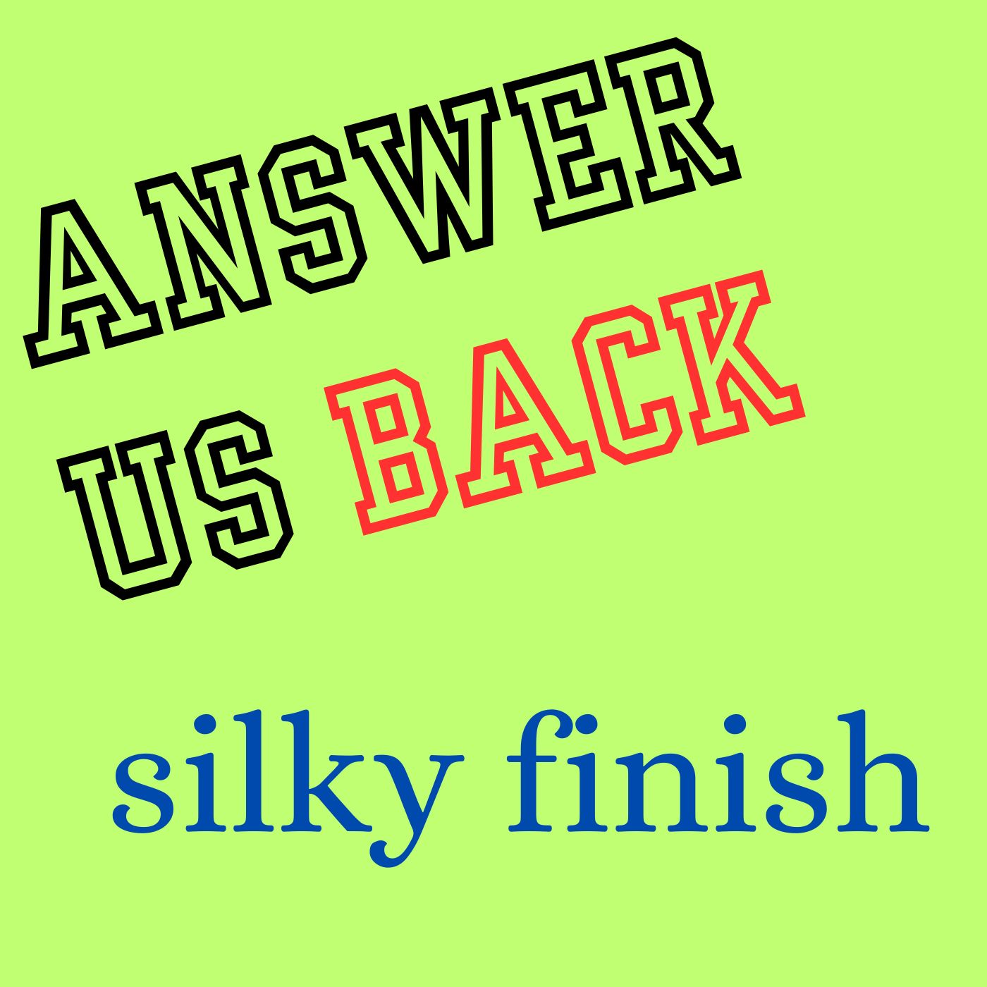 Answer Us Back: silky finish
