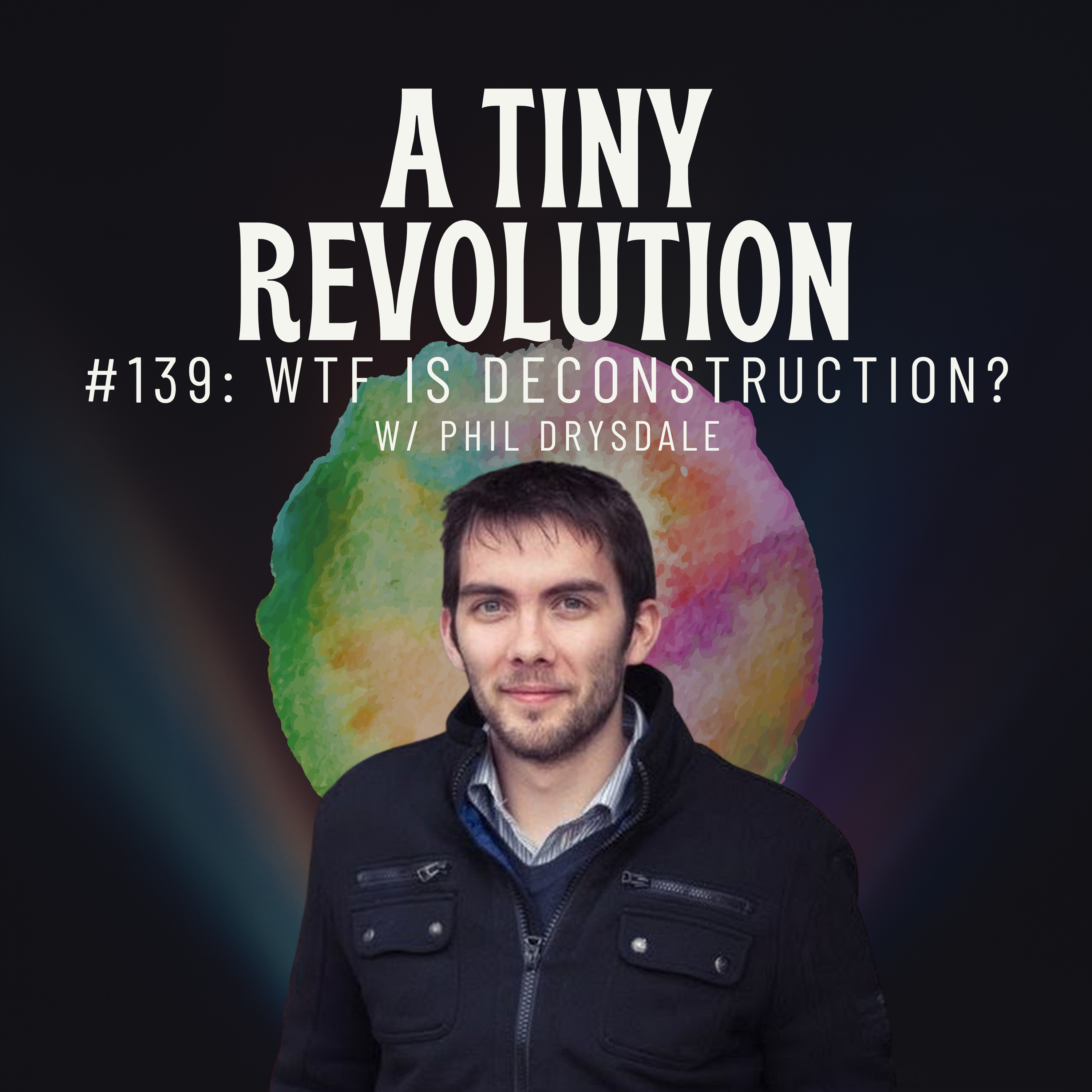 #139: WTF is Deconstruction? w/ Phil Drysdale