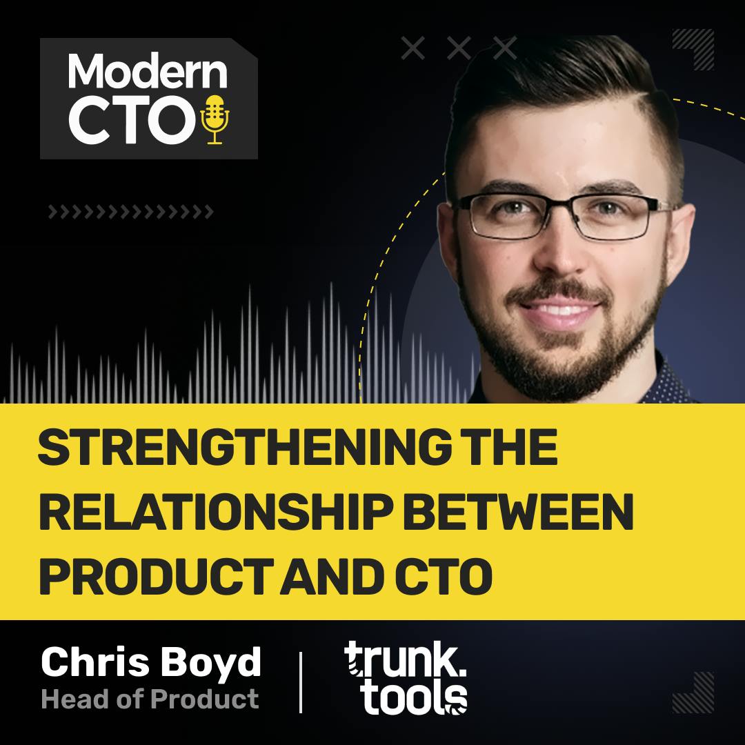 Strengthening The Relationship Between Product and CTO with Chris Boyd, Head of Product at Trunk Tools