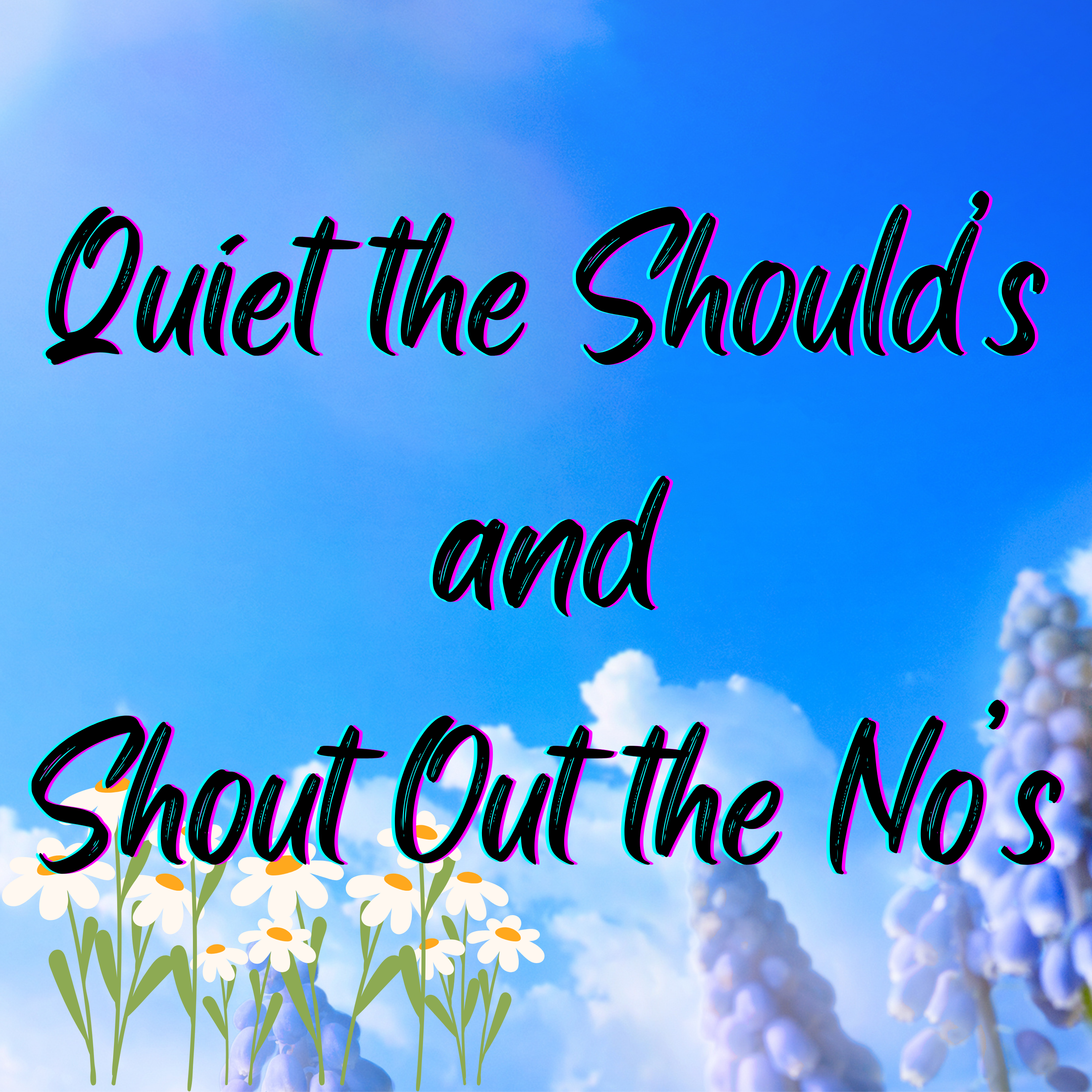 Quiet the Should’s and Shout Out the No’s