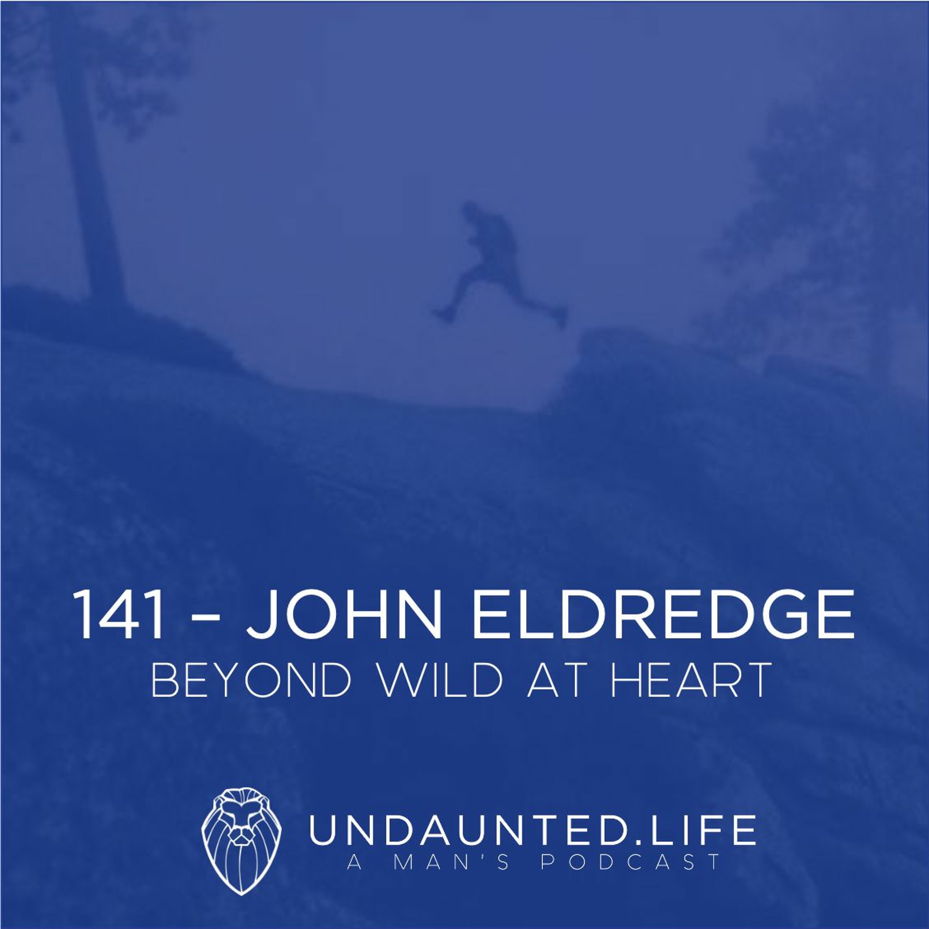 141 – JOHN ELDREDGE | Beyond Wild At Heart