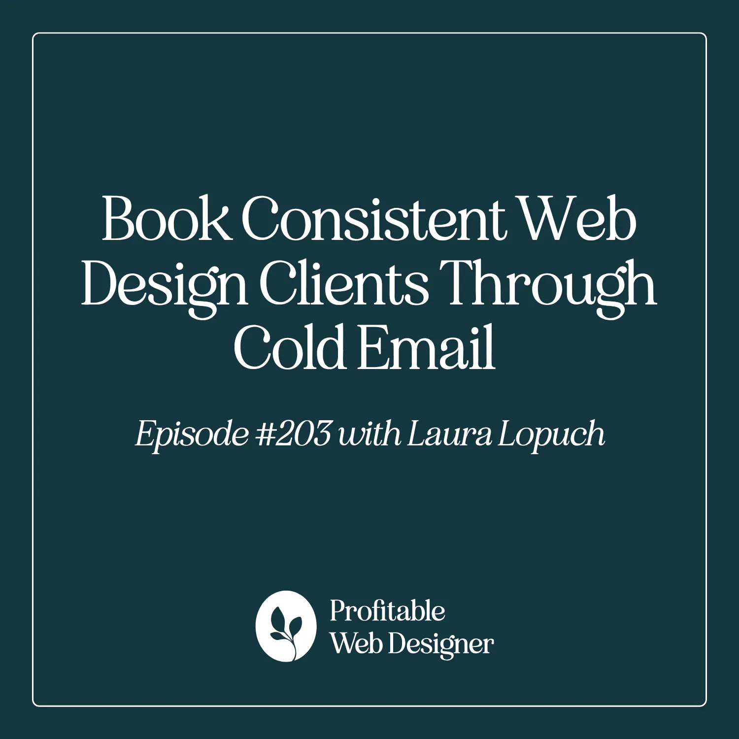 The Warm Client Method™: Book Consistent Web Design Clients Through Cold Email with Laura Lopuch EP 203