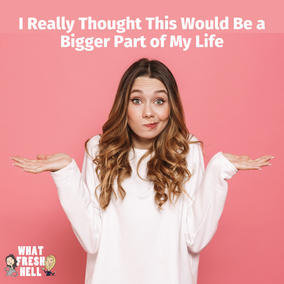 I Really Thought This Would Be a Bigger Part of My Life