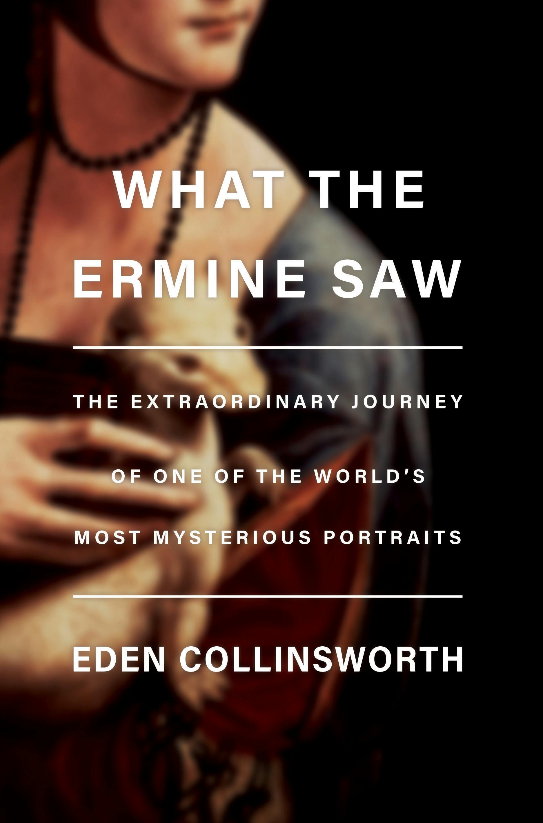 Author Interview: Eden Collinsworth’s ”What the Ermine Saw: The Extraordinary Journey of Leonardo da Vinci’s Most Mysterious Portrait”