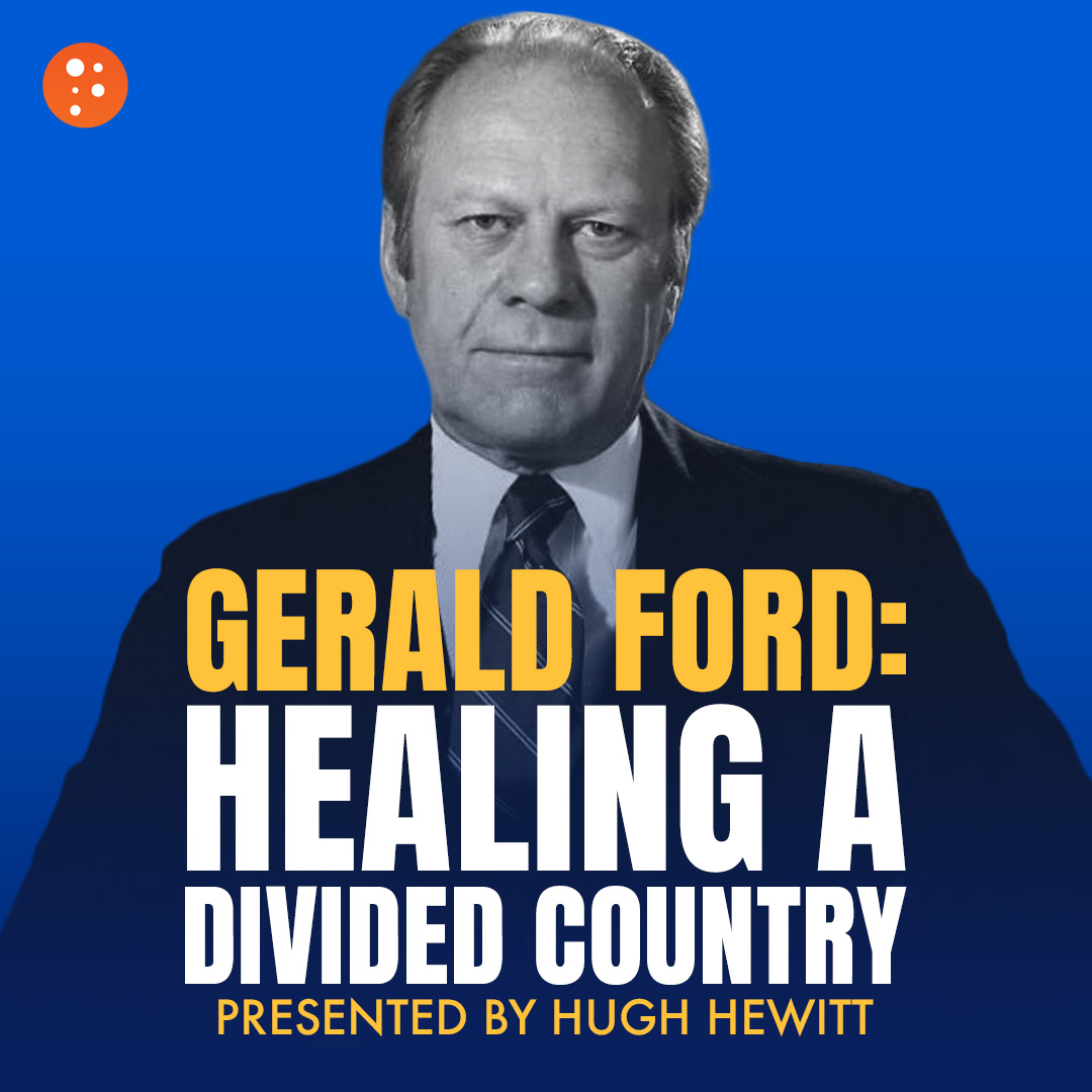 Gerald Ford: Healing a Divided Country | Hugh Hewitt