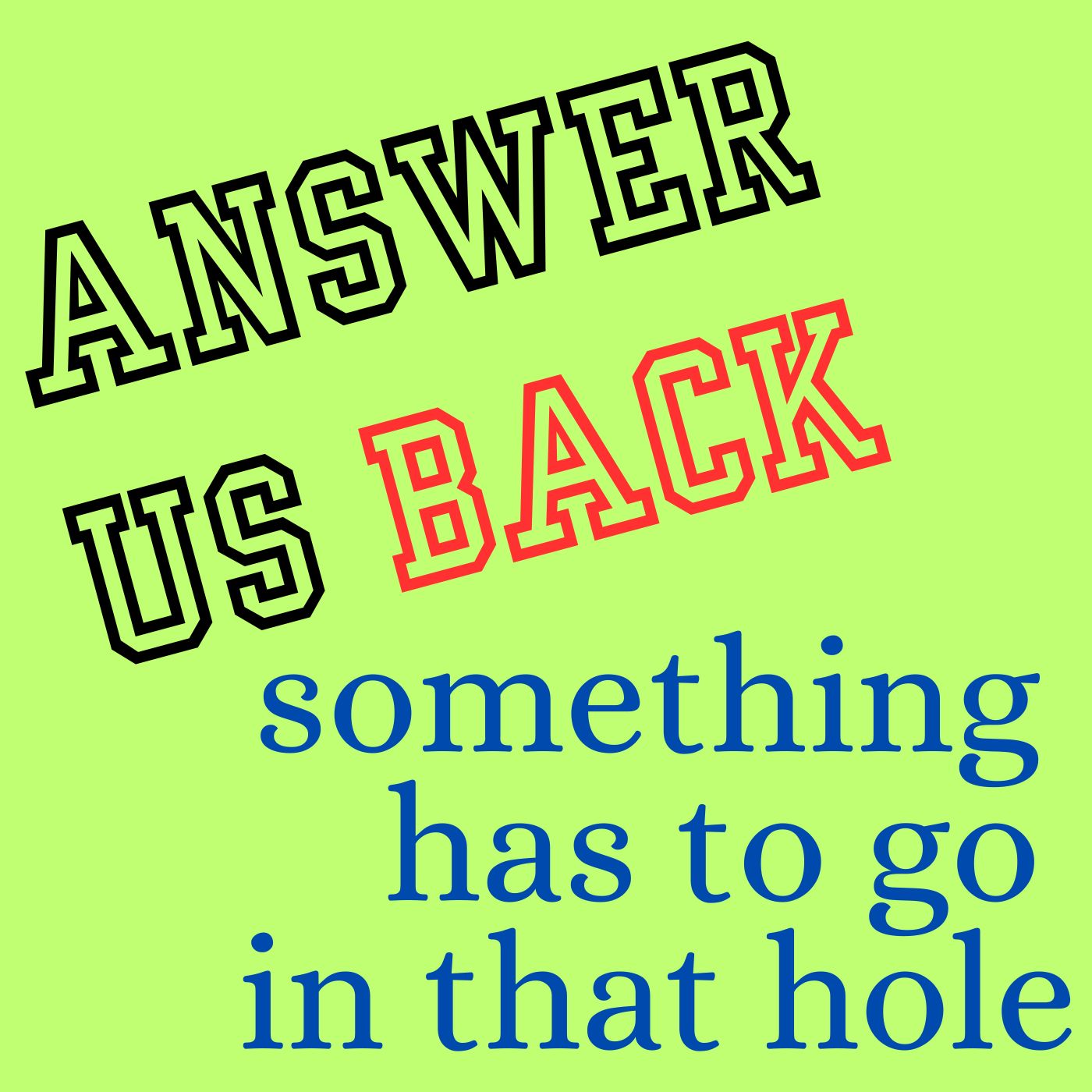 Answer Us Back: something has to go in that hole
