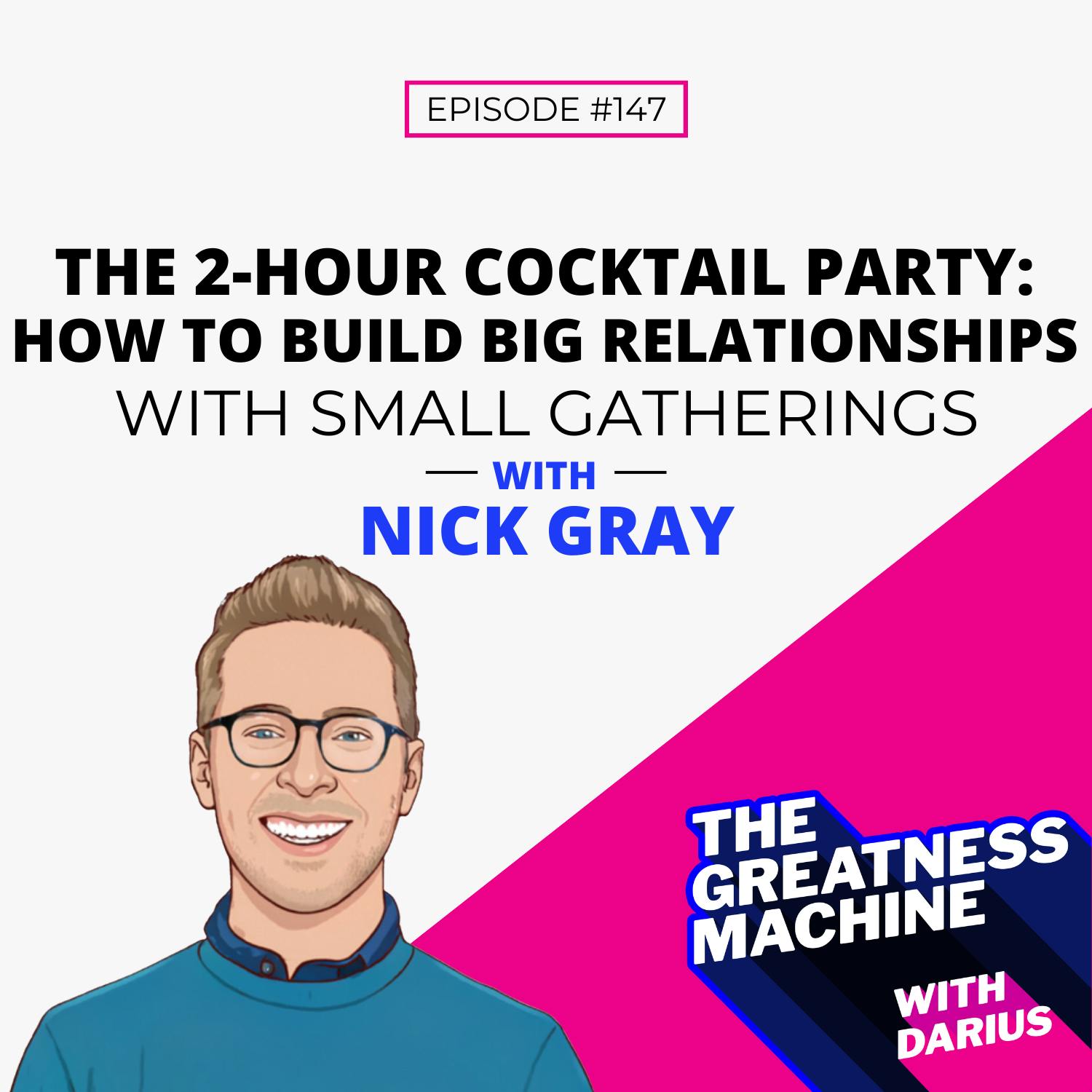 147 | Nick Gray | The 2-Hour Cocktail Party: How To Build Big Relationships With Small Gatherings