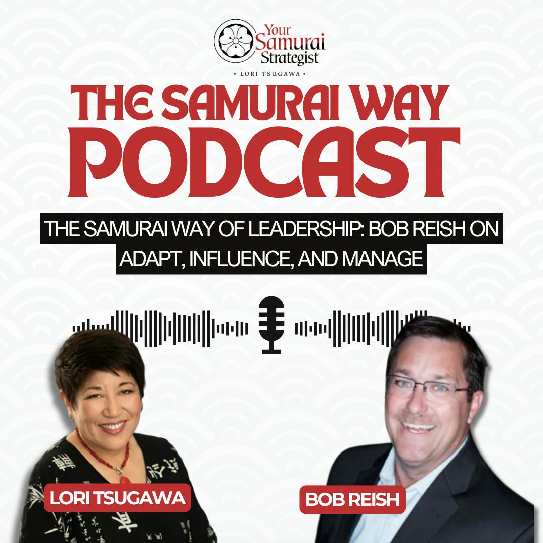 The Samurai Way of Leadership: Bob Reish on Adapt, Influence, and Manage The Samurai Way of Leadership: Bob Reish on Adapt, Influence, and Manage