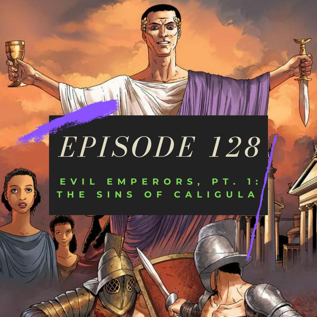 Ep. 128: Evil Emperors, Pt. 1 - The Sins of Caligula