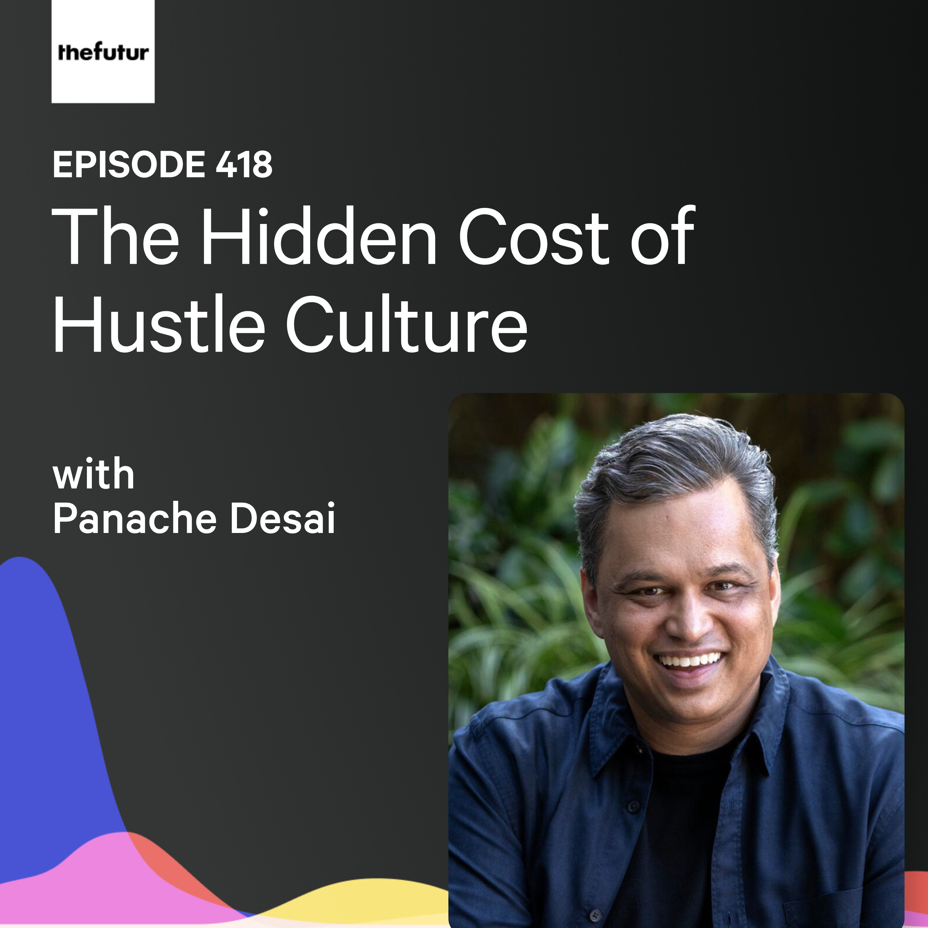 The Hidden Cost of Hustle Culture w/ Panache Desai | Ep 418