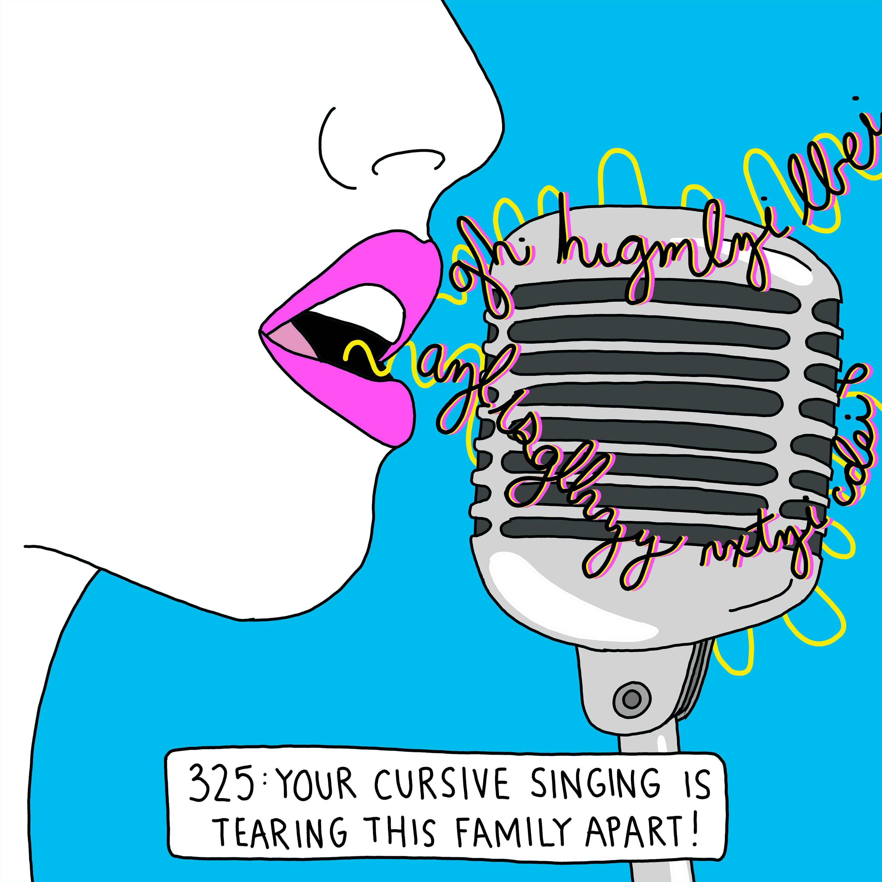 Your cursive singing is tearing this family apart!