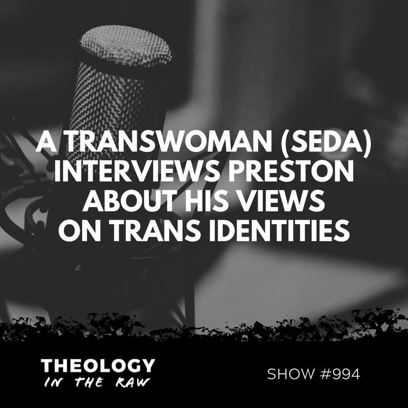 S9 Ep994: #994 - A Transwoman (Seda) Interviews Preston about His Views on Trans Identities