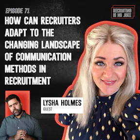 Episode 71: How Can Recruiters Adapt to the Changing Landscape of Communication Methods in Recruitment with Lysha Holmes