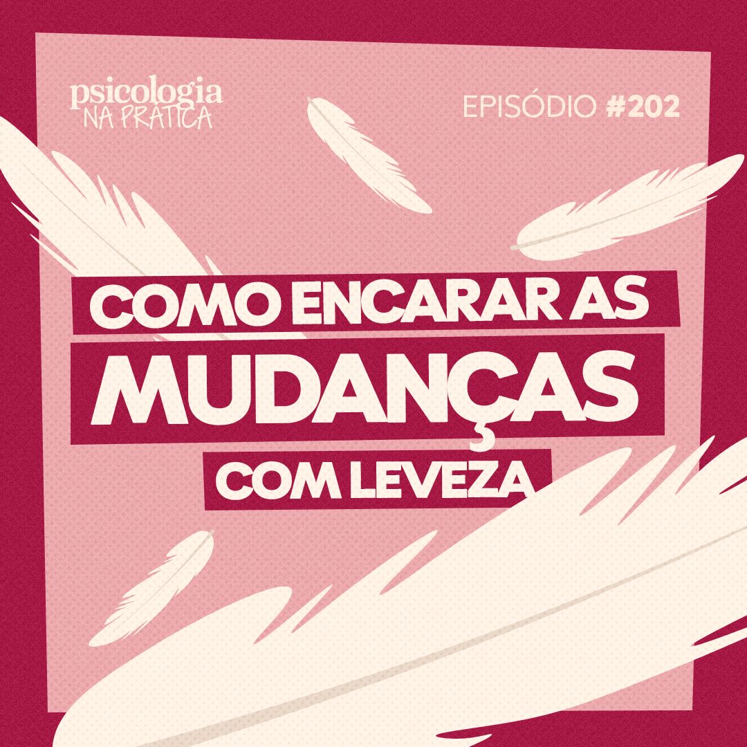 #202 - Como lidar com mudanças de forma leve e prática?