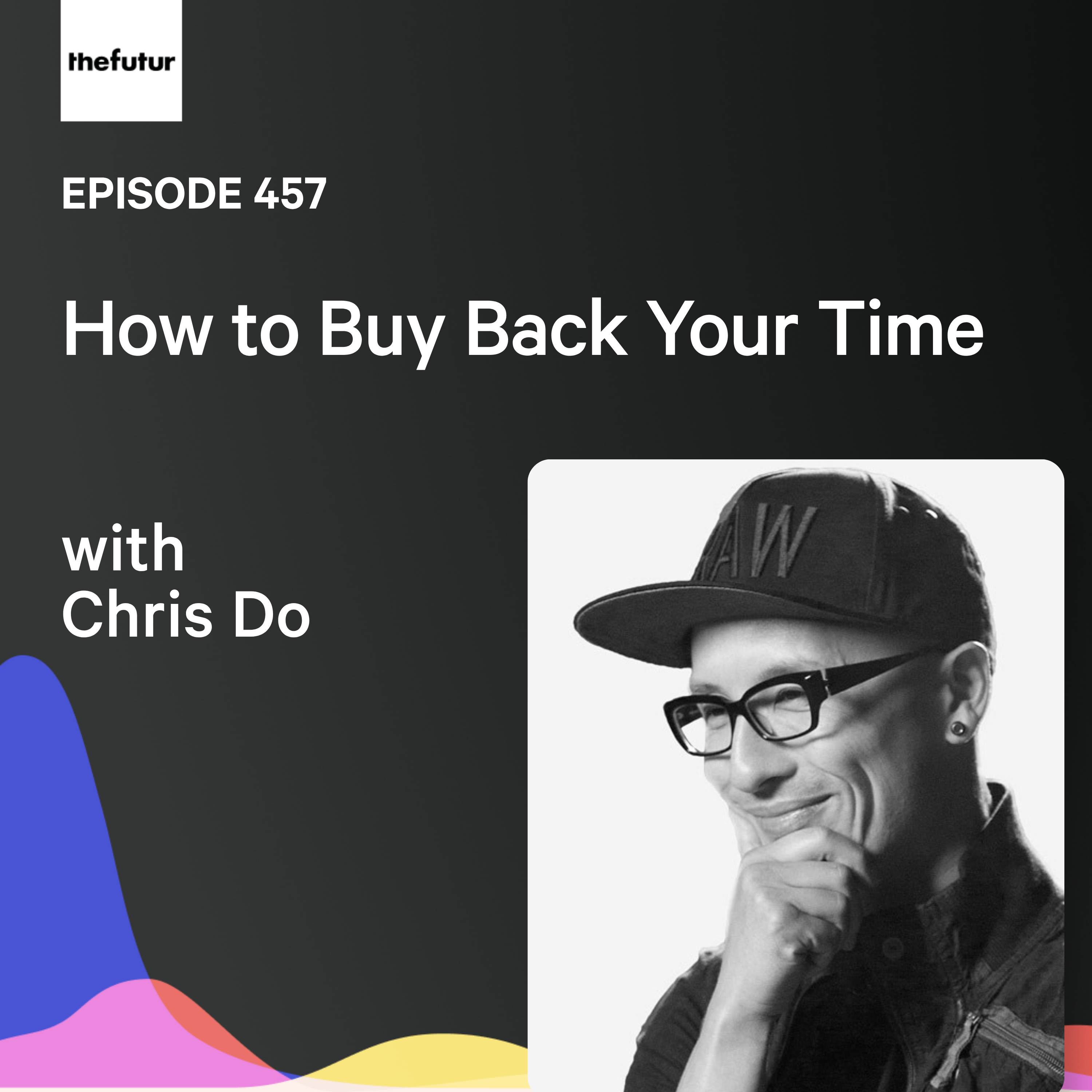 How to Buy Back Your Time w/ Chris Do | Ep 457